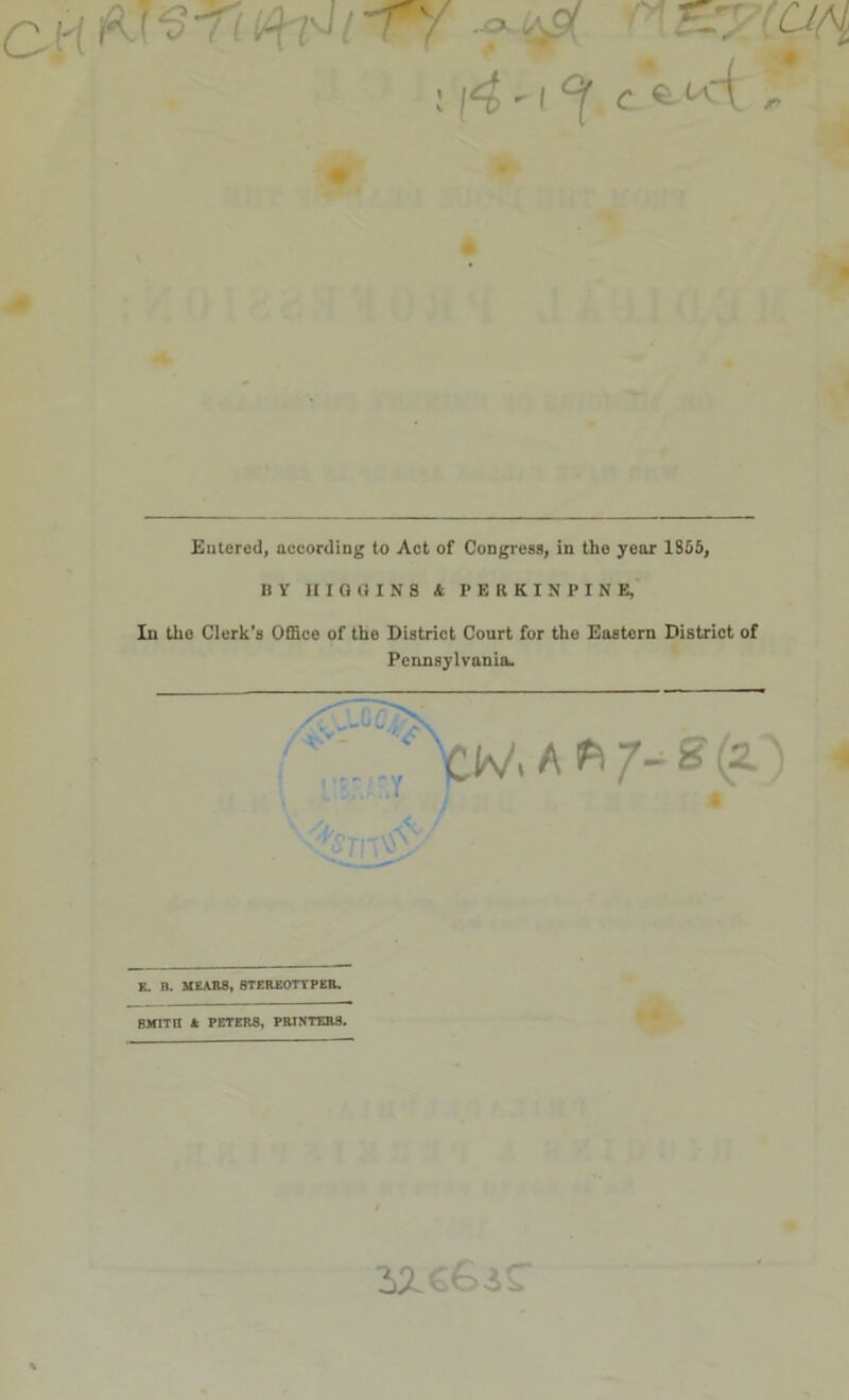 \ (4>  I °[ c rr,r S v. Entered, according to Act of Congress, in the year 1855, B Y HIGH INS & I’ERKINPINE, In the Clerk's Office of the District Court for the Eastern District of Pennsylvania. (V, A*V-£(2. A K. B. HEAR8, BTEREOTYPER. BMITQ ft PETER8, PRINTERS. ?>1 C biC