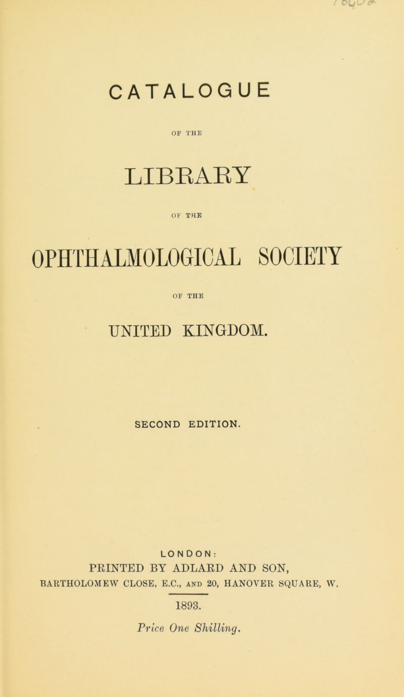 CATALOG U E OF THE LIBRARY OF THE OF THE UNITED KINGDOM. SECOND EDITION. LONDON: PRINTED BY ADLARD AND SON, BARTHOLOMEW CLOSE, E.C., and 20, HANOVER SQUARE, W. 1893. Price One Shilling.