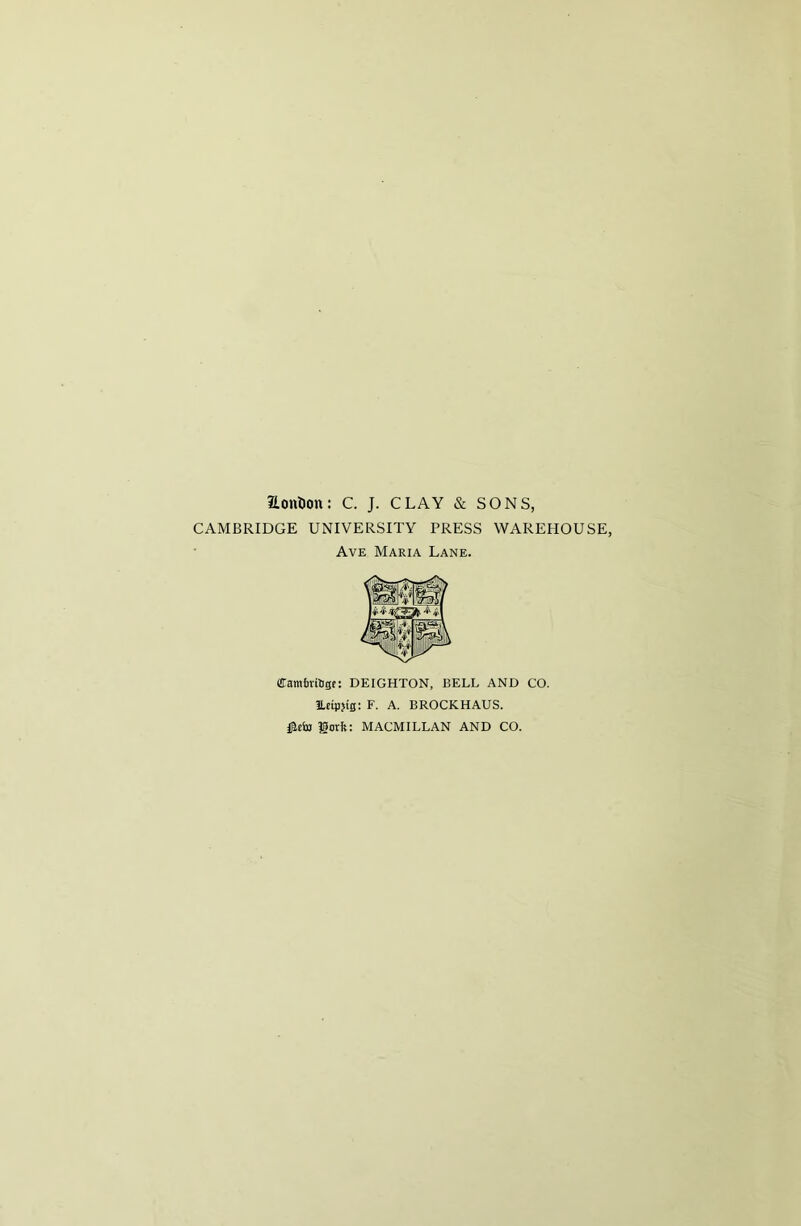 aonDon: C. J. CLAY & SONS, CAMBRIDGE UNIVERSITY PRESS WAREHOUSE, Ave Maria Lane. (Eambrilige: DEIGHTON, BELL AND CO. ILeipjig: F. A. BROCKHAUS. lorft: MACMILLAN AND CO.