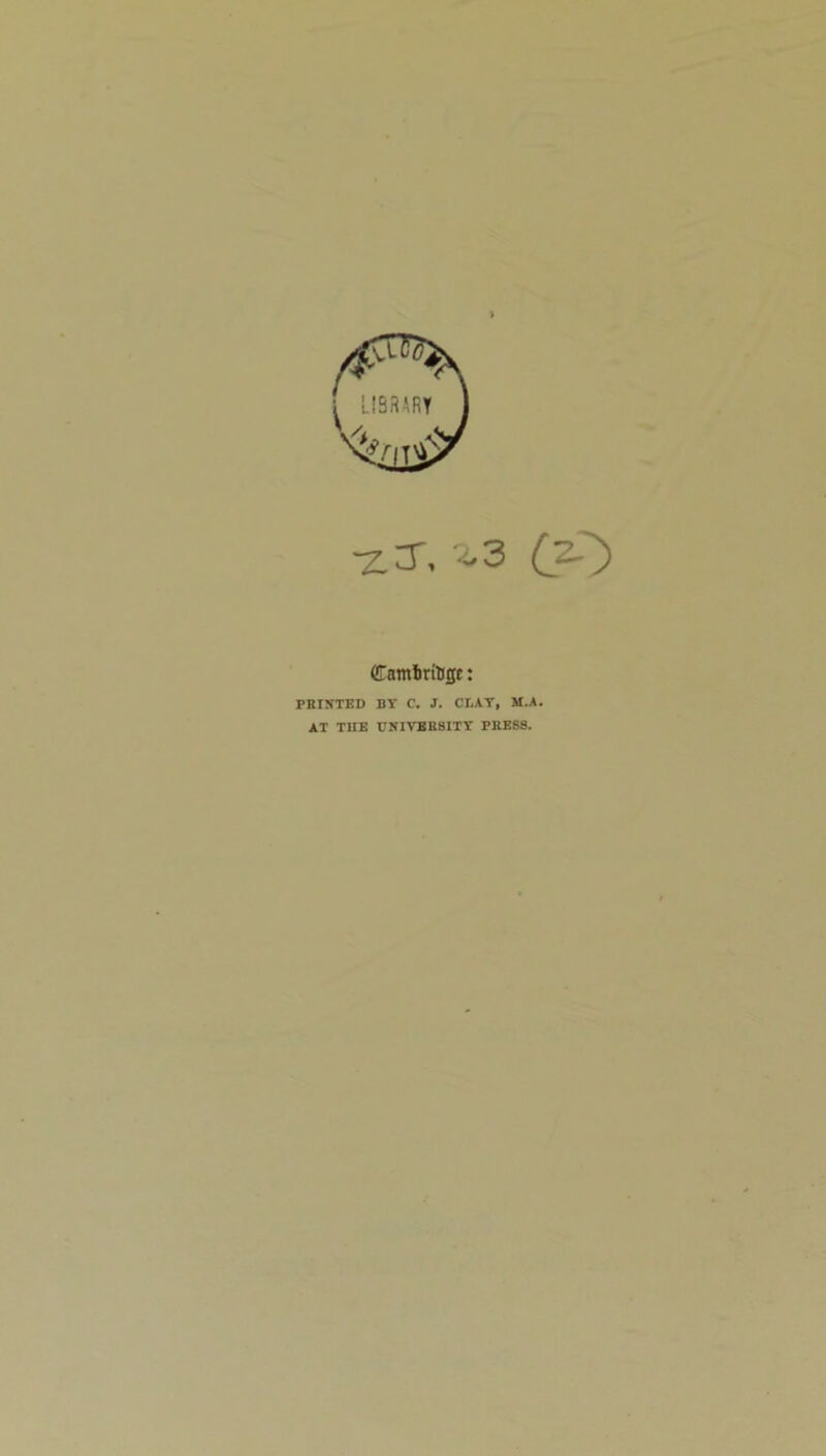 X3'. •i'3 O') (iTamliriligt: PRINTED BY C, J. Cr.AT, M.A. AT THE CNIVBRSITT PRESS.