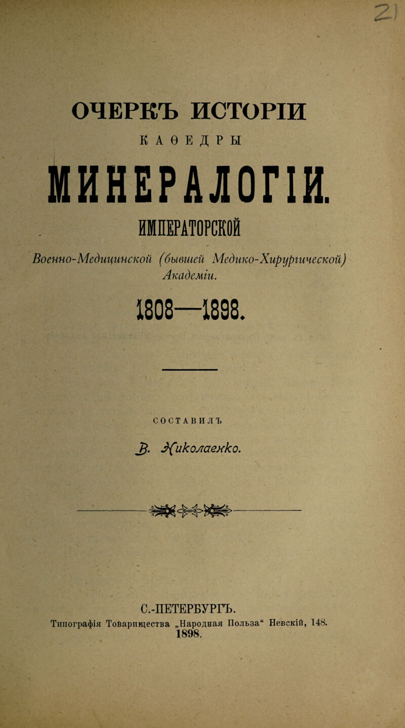 ОЧЕРКЪ ИСТОРІИ КАѲЕДРЫ ИИНЕРАЛОГІИ. ИМПЕРАТОРСКОЙ Военно-Медицинской (бывшей Медико-Хирургической) Академіи. 1808—1893. СОСТАВИЛЪ ^{икояаеяко. \ С.-ПЕТЕРБУРГЪ. Типографія Товарищества „Народная Польза^ Невскій, 148. 1898.