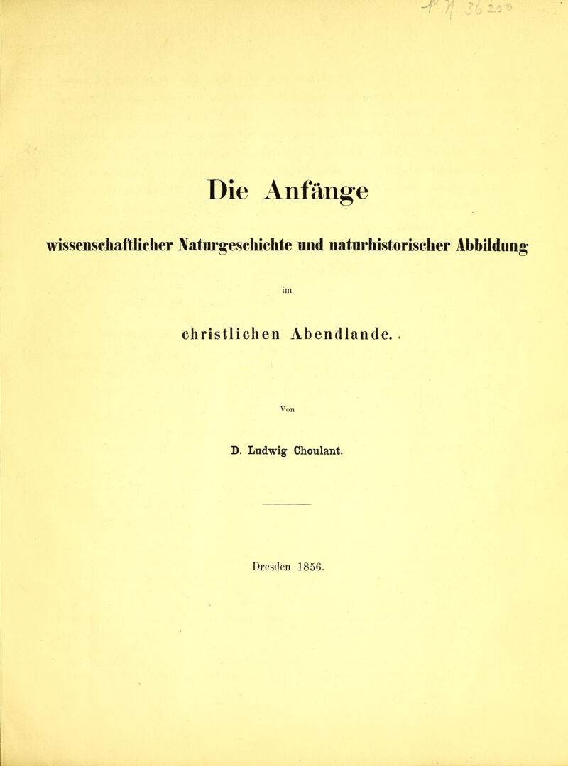 Die Anfänge wissenschaftlicher Naturgeschichte und naturhistorischer Abbildung im christlichen Abendlande. . Von D. Ludwig Choulant. Dresden 1856.