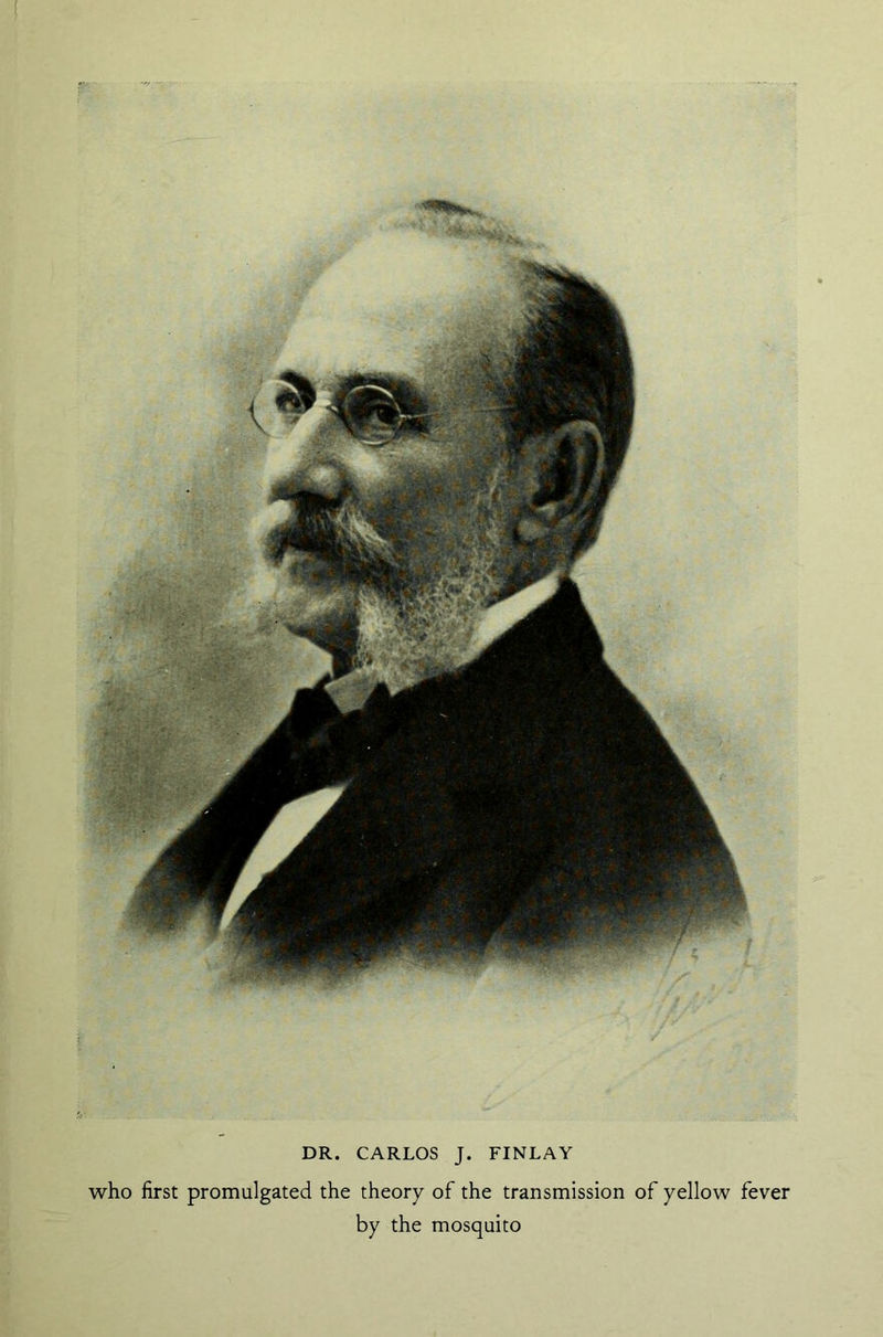 DR. CARLOS J. FINLAY who first promulgated the theory of the transmission of yellow fever by the mosquito