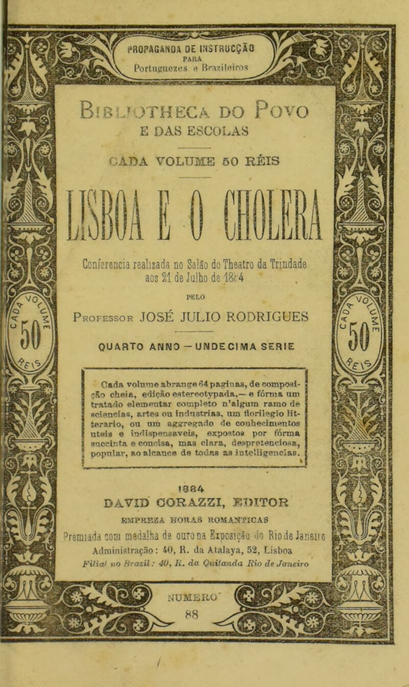 PROPAGÃNOIV OE i.NSTRUCÇÃO PiklU Porluf!uez(!S e Braziloiros Bibl^^othegâ do Povo E DAS ESCOLAS VOLUME 50 REIS CADA Conferencia realizada no Salão do Thealro da Trindade aos 21 de Julho de 18f4 PELO Professor JOSÉ JULIO RODRIGUES QUARTO ANNO - UNDÉCIMA SERIE Cada volune abransre paariaaa, de composl- j5o cheia, edição estereotypada.— e fórma utn tratado eleaoentar completo n’alguin ramo de Bciencias, arte» ou inUnatrias. um florilégio lit- terario, on ora aggregado de conhecimentos utels o indispensáveis, expostos por torma sncclnta e concisa, mas clara, despretenciosa, popnlar, ao alcance de todas as intelligcncias. 1984 DAVID CORAZZI, E7>ITOR KMPKEZA HORAS ROMASTICAS Premiada ootn medalha de onrana Eiposição do Riode Janeiro Administração: 40, R. da Atalaya, 52, Lisboa Filial no HrazU: 40, li. da Quitanda Rio de Janeiro NÜMBRU /