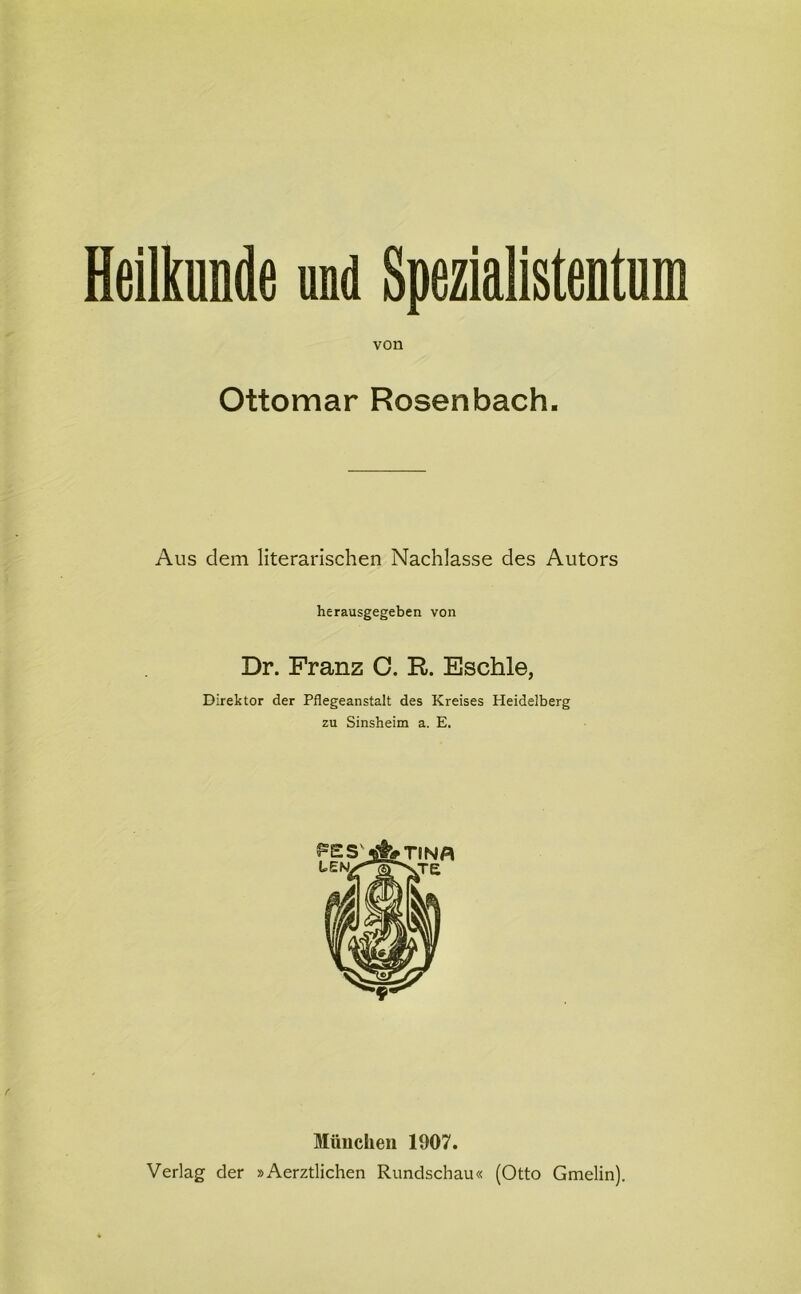 Heilkunde und Spezialistentum von Ottomar Rosenbach. Aus dem literarischen Nachlasse des Autors herausgegeben von Dr. Franz C. R. Eschle, Direktor der Pflegeanstalt des Kreises Heidelberg zu Sinsheim a. E. München 1907. Verlag der »Aerztlichen Rundschau« (Otto Gmelin).