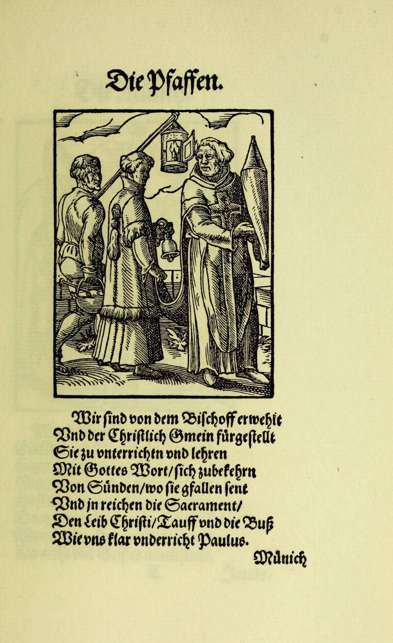Sie Pfaffen. Q33ir finb t>on b<m SSifcljojf ertwfjtt COnbber <£jjrtfll»d} ©m«n fflrg« |kUt 0« ju »nttrri'c^nt »nb (f §re n S9?»t @ot(f6 ’SBorf/f'icf) jubefe^rit SOon 0«nbc n/ipo fic ^fallen fmt 90nb i n reichen bir ©acramenf/ rDcn Itib €§rifh/!£auff »itb bi< Q5u^ J533i'e»ne f(ar »nbmicfjt <pauJue.