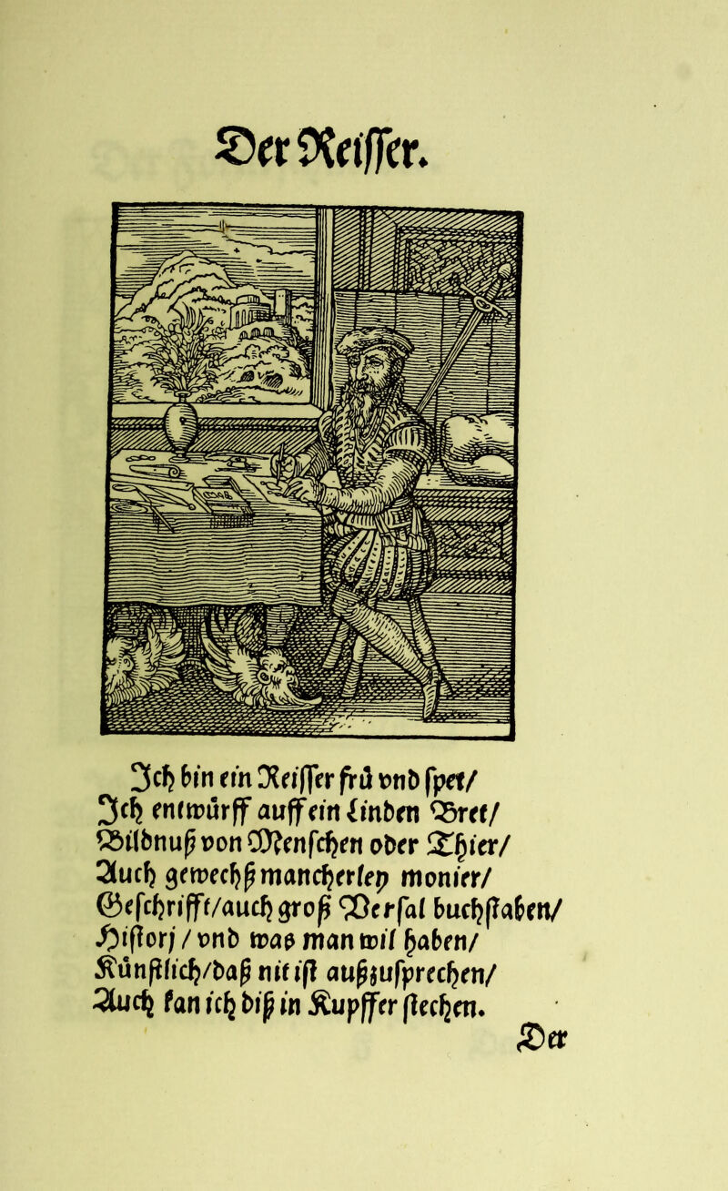 Gaffer. 3cf? 6in rin Drifter frd »nb fprt/ 3C^ ennrürff auffrin&nbrn <5rre/ SSilbnufi »on C0?rnfc$rn obrr Xfyier/ 2(ucf) gemrc^mancfjrrfrp monirr/ ©rfcfjriffi/aucJjgro^i ^Orrfal budjfla&rit/ .fttfior; / t>nb »ae man tvil fyaben/ ÄünfJlicJj/bafj ntf »ff aufijufprrcfjrn/ 3lu<^ fan iclj bij? in Äupffrr (lecfjm.