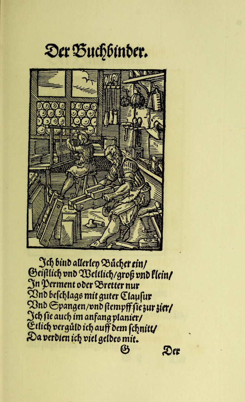 6inb aüetUp Q3ucfcr«'n/ © flfWd? onb ‘JBrfrttcty/groß iyib ffriti/ 2fn Q^crment ober QSrrttrr nur ^OnD beklage mit guter Qflaufur ^3nb ©pangen/enb {itmpfffie jur Jl'W/ jeb fic aucf) mi anfangplamrr/ Stfic^ »ergülb i'cfj auf bem fdjniW £Da »erbioi iVlj vitlßdbte nrif. © 8rc