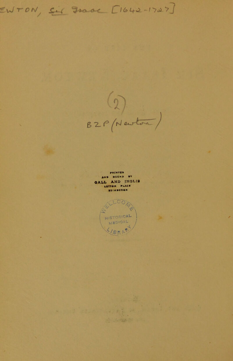 ■£ \J mrois/J / a~c _ > 7 PRINTS* AMD BOUND BY CALL AND INQL1S urrroN fwacb BD1MBUROM