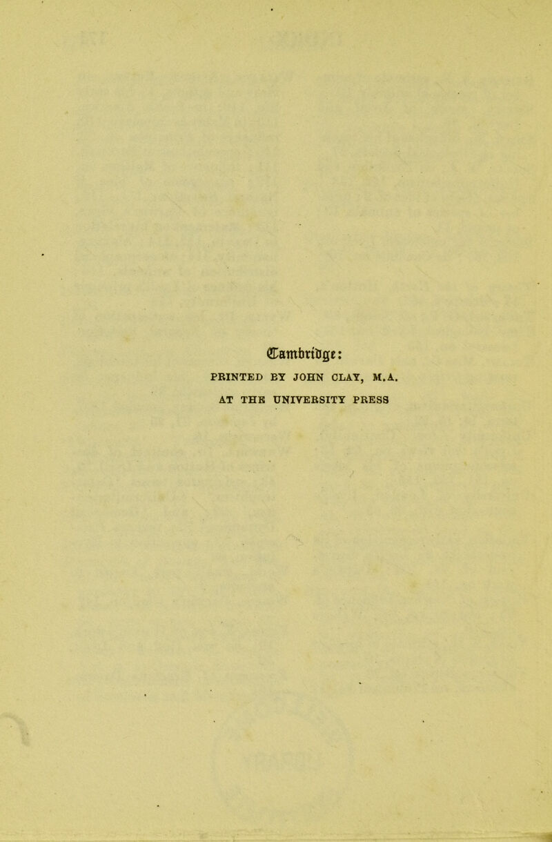 (Eamimbge: PRINTED BY JOHN CLAY, M.A. AT THE UNIVERSITY PRESS