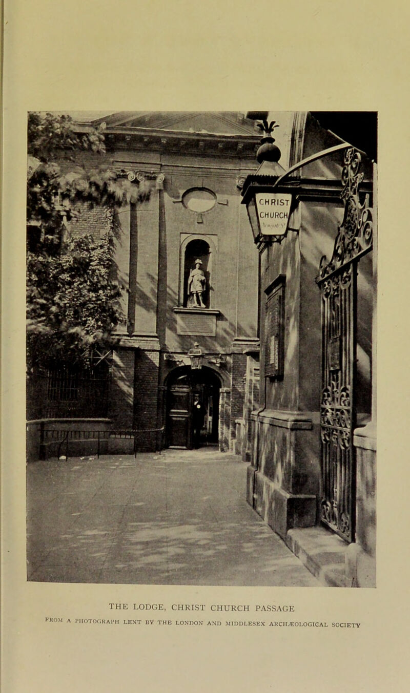 THE LODGE, CHRIST CHURCH PASSAGE FKOM A PHOTOGRAPH LENT BY THE LONDON AND MIDDLESEX ARCIGEOLOGICAL SOCIETY
