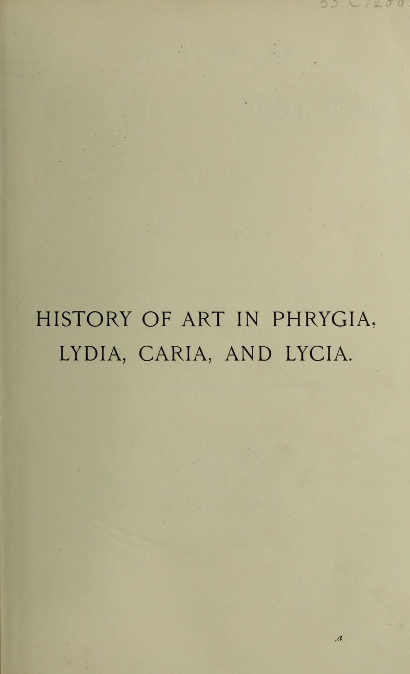 HISTORY OF ART IN PHRYGIA, LYDIA, CARIA, AND LYCIA. .a