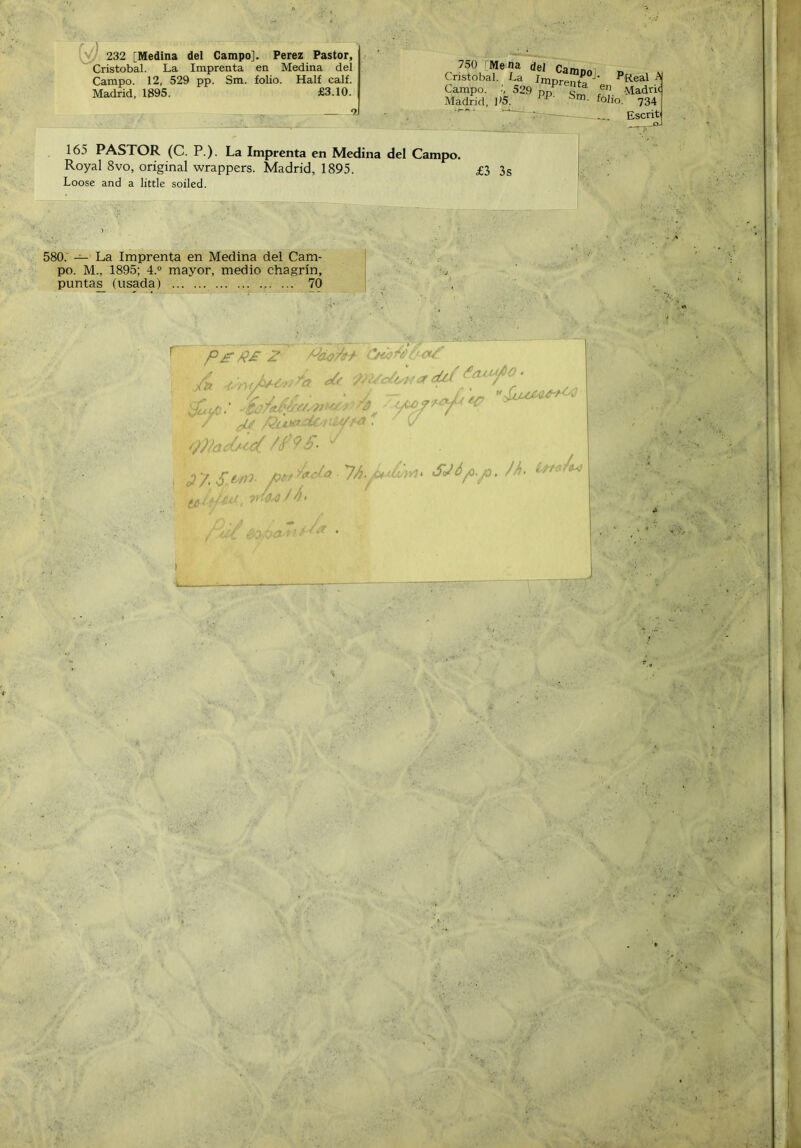 fvl' 232 [Medina del Campo]. Perez Pastor, Cristóbal. La Imprenta en Medina del Campo. 12, 529 pp. Sm. folio. Half calí. Madrid, 1895. £3.10. 1 165 PASTOR (C. P.). La Imprenta en Medina del Campo. Royal 8vo, original wrappers. Madrid, 1895. £3 3$ Loose and a little soiled. 580.' — La Imprenta en Medina del Cam- po. M., 1895; 4.° mayor, medio chagrín, puntas (usada) 70 ^50.' Me na del Campo] Cristóbal. La Imprenta ^ Campo. 529 pn Madrú Madrid, 1>5. ^ folio. 734 Escrit' ^ Vi' * /' P.(’ . • syópp, /■. ír: '‘6^ l tt- ;