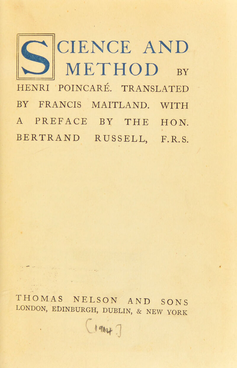 SCIENCE AND HENRI POINCARE. TRANSLATED BY FRANCIS MAITLAND. WITH A PREFACE BY THE HON. BERTRAND RUSSELL, F.R.S. THOMAS NELSON AND SONS LONDON, EDINBURGH, DUBLIN, & NEW YORK '“ft*.]