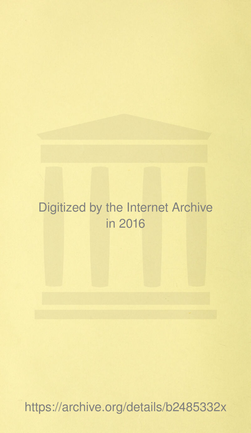 Digitized by the Internet Archive in 2016 https ://arch i ve. o rg/detai Is/b2485332x