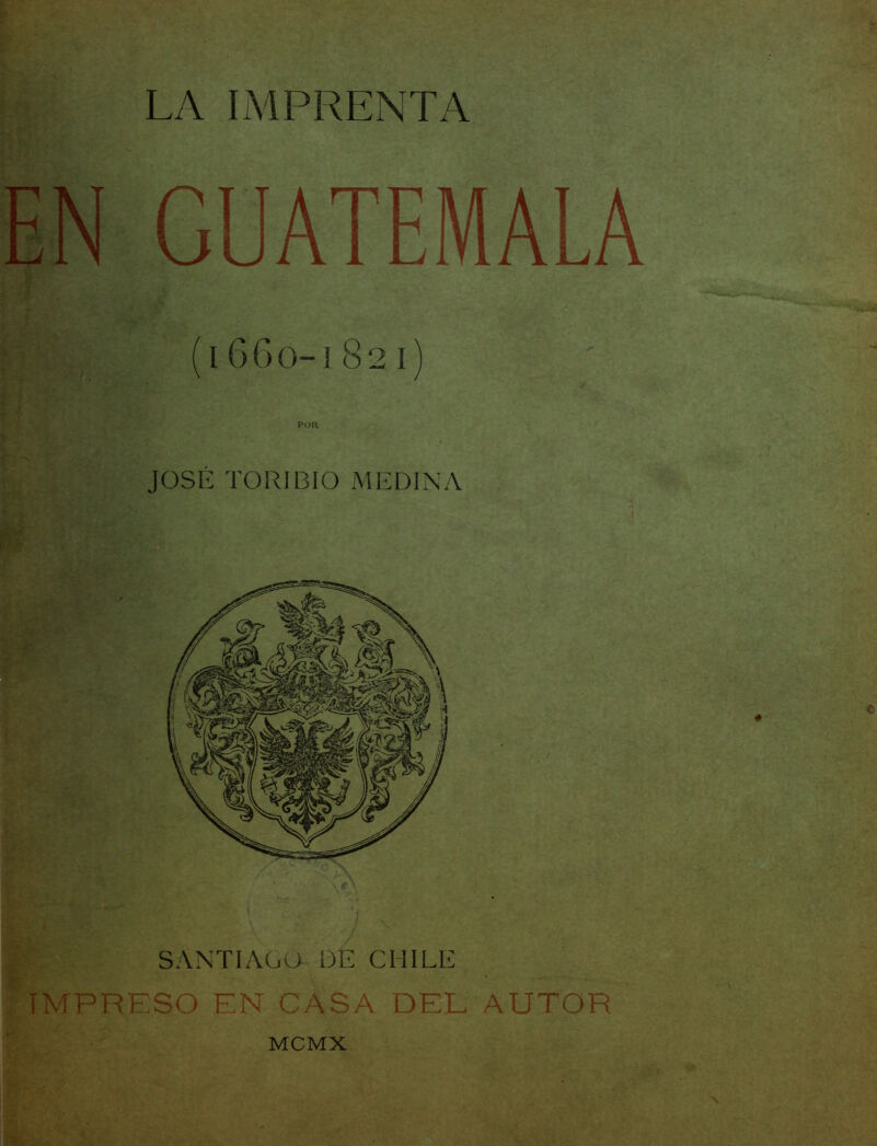 GUATEMALA 1660-1 821 pcm JOSE TORIBIO MEDINA SANTIAGO DE CHILE IMPRESO EN CASA DEL AUTOR