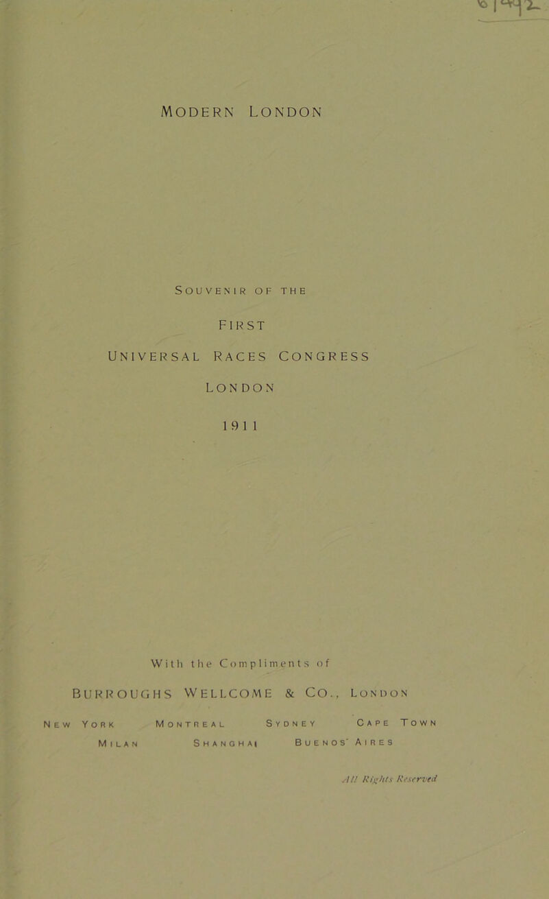 Modern London Souvenir of the First universal races congress LONDON 19 11 With the Compliments of BURROUGHS WELLCOME & CO., London New York Montreal Sydney Cape Town Milan Shanghai Buenos' Aires All Rights Rtservetl