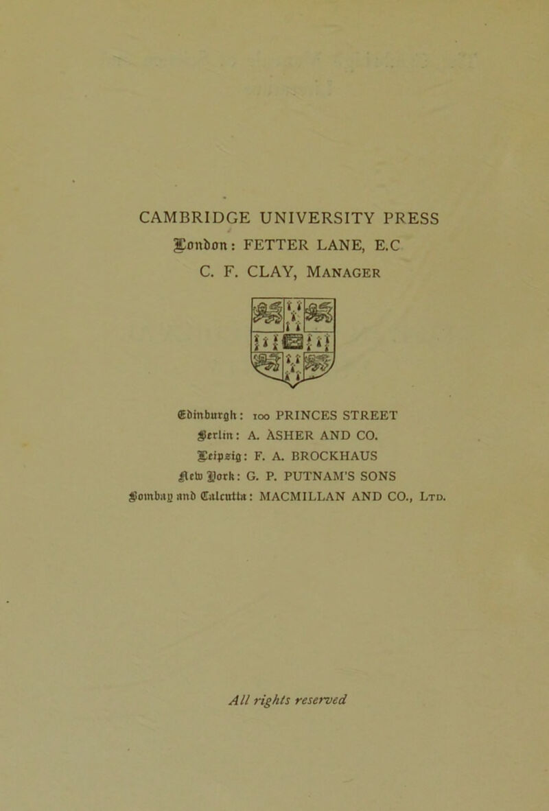 CAMBRIDGE UNIVERSITY PRESS gonbon: FETTER LANE, E.C C. F. CLAY, Manager (Ebinburglt: 100 PRINCES STREET #*rlm: A. ASHER AND CO. gtipeig: F. A. BROCKHAUS £lcto Doth: G. P. PUTNAM'S SONS jloutb#H nnb Culcutta: MACMILLAN AND CO., Ltd. All rights reserved