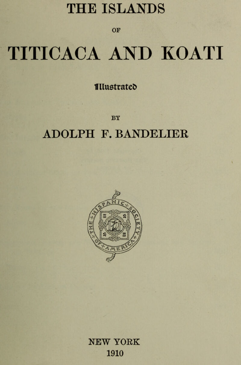 OF TITICACA AND KOATI IlllustrateC* ADOLPH F. BANDELIER NEW YORK 1910