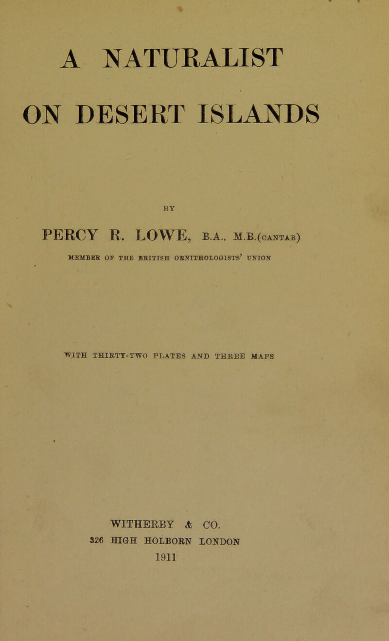 ON DESERT ISLANDS BY PERCY R. LOWE, b a. mb (cantab) MEMBEB OF THE BBITISH 0BBITH0106I8T8’ UNION WITH THIRTT-TWO PLATES AND THREE MAPS WITHERBY A CO. 326 HIGH HOLBORN LONDON 1911