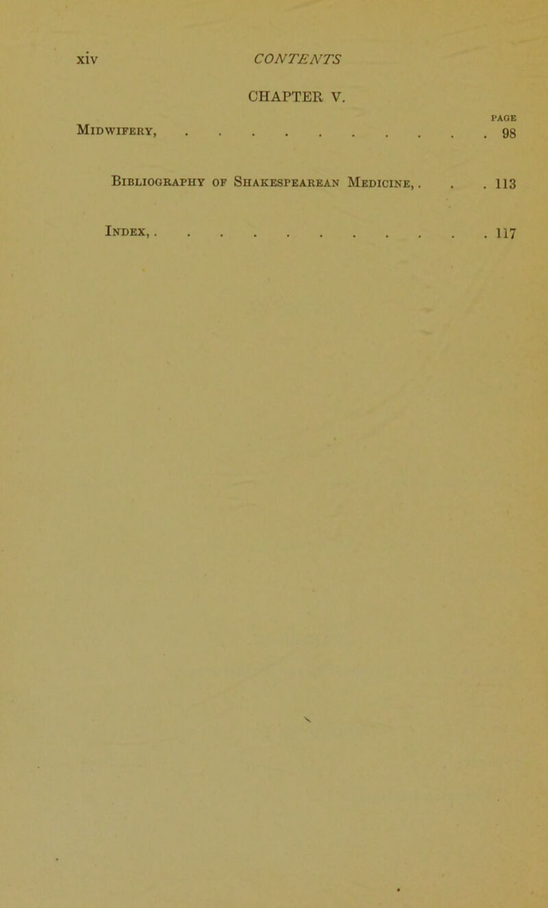 CHAPTER V. PAGE Midwifery, gg Bibliography of Shakespearean Medicine, . . .113 Index, 117
