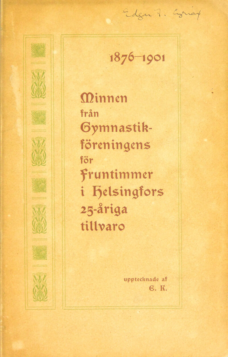 1876-1901 (Hinn en från Gymnastik- föreningens för fruntimmer i Helsingfors 25-åriga tillvaro upptecknade af e. K.