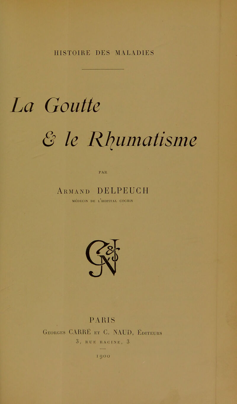 HISTOIRE DES MALADIES La Goutte & te W^umatisme Armand DELPEUGII MÉDECIN DE l/uOPlTAL COClllN D Vins Oi:uiu;i;s CAIHIE i:t C. NAUD, Eurnaus .'5 , li U !■: K A c I A' K , 3 1 () ( ) O