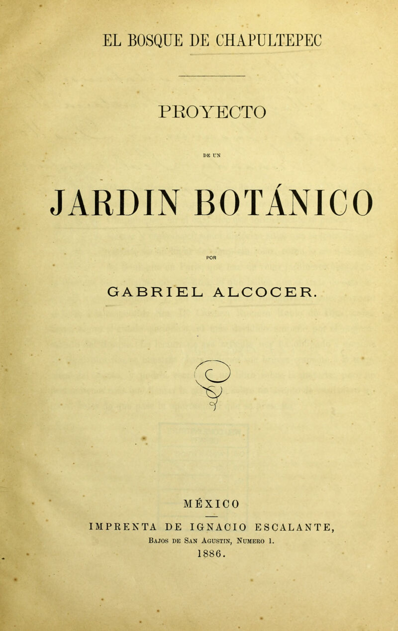 PROYECTO JARDIN BOTANICO POR GABRIEL ALCOCER. MÉXICO IMPRENTA DE IGNACIO ESCALANTE, Bajos de San Agustín, Numero 1. 1886.