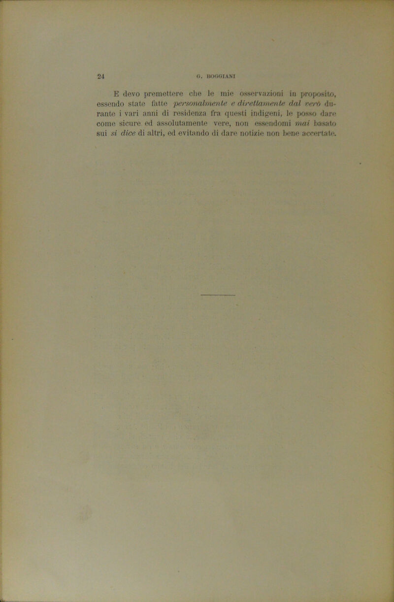 E (levo premettere die le mie osservazioni in projiosiio, essendo state latte 'peraonalmenU^ e direllarnenle dal vero du- rante i vari anni di residenza fra questi indiq-eni, le posso dare come sicure ed assolutamente vere, non essendomi mai basalo sui si dice di altri, ed evitando di dare notizie non bene accertate.