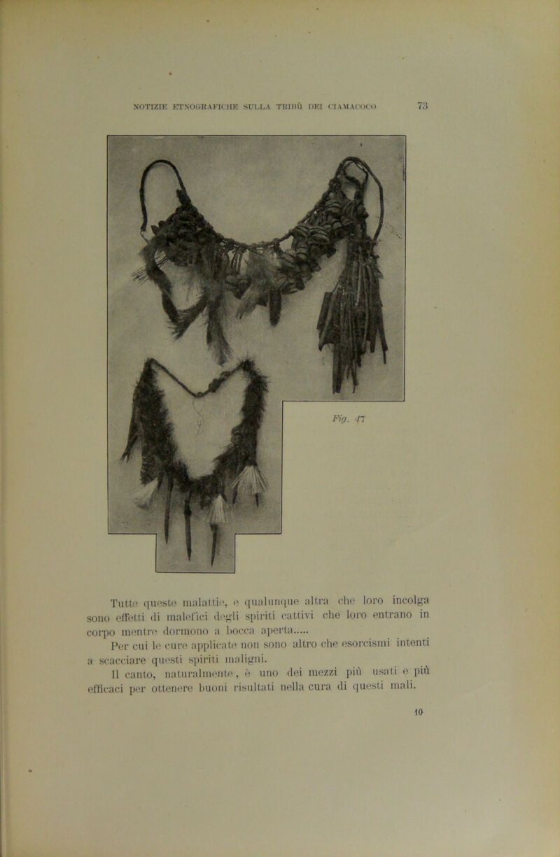Tutto qufìstii inalatti(', (' qualunque altra che loro incolga sono effetti di malefici degli spiriti cattivi che loro entrano in corpo mentre dormono a bocca aperta Per cui le cure applicate non sono altro che esorcismi intenti a scacciare questi spiriti maligni. Il canto, naturalmmite, è uno dei mezzi più usati e più efficaci per ottenere buoni risultati nella cura di questi mali.