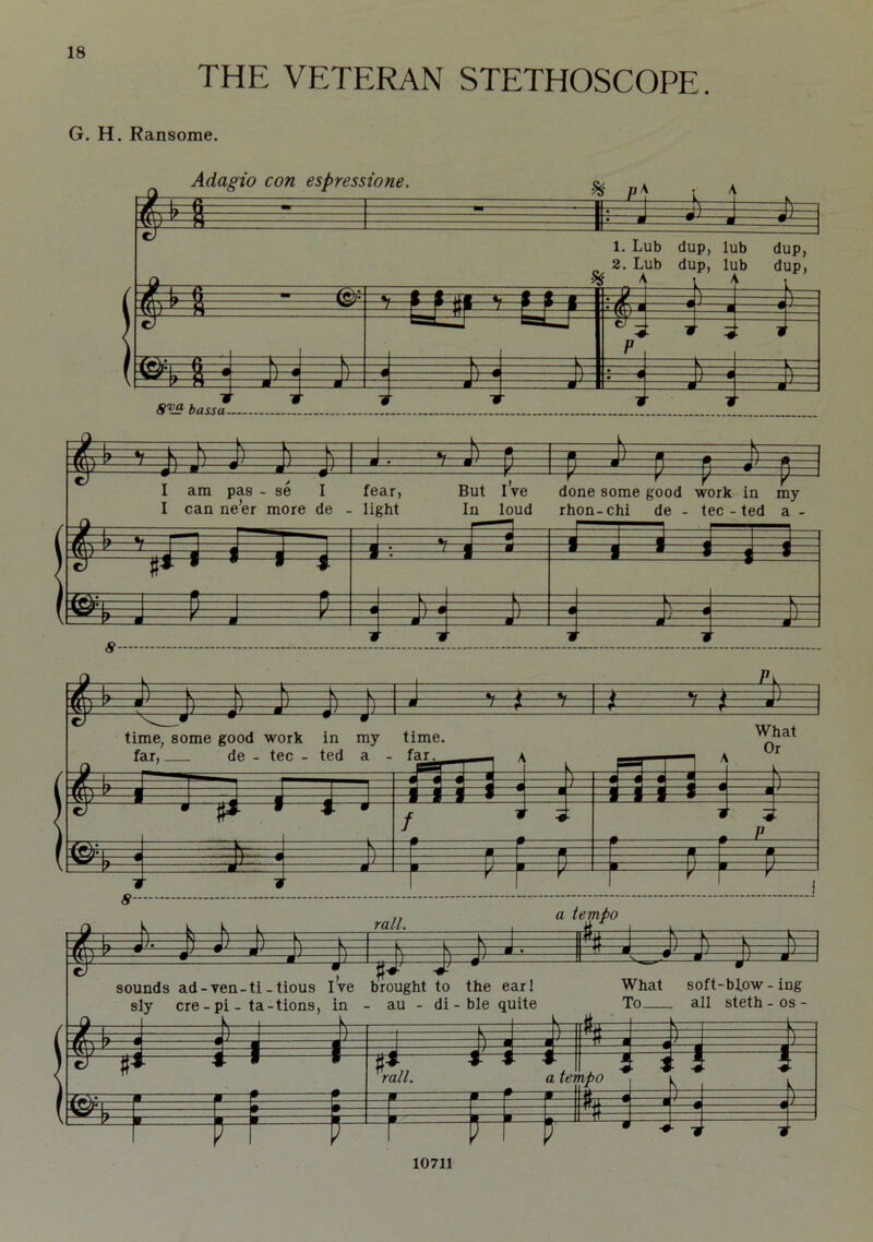 THE VETERAN STETHOSCOPE. G. H. Ransome. Adagio con espressione. m M % [i M % H 1. Lub dup, lub dup, 2. Lub dup, lub dup, & A A ** LU ' Uj % J' j f S bassa— .. a tempo ^ ji- Ji iLJ> j) j, J) J--- I^tt ^ # , sounds ad-yen-ti-tious Ive brought to the ear! sly ere - pi - ta-tions, in - au - di - ble quite !e w t $ rail. § t $ P j j' What soft-blow-ing To , all steth - os - Ec E! f—=f f FT=f a tempo i 10711