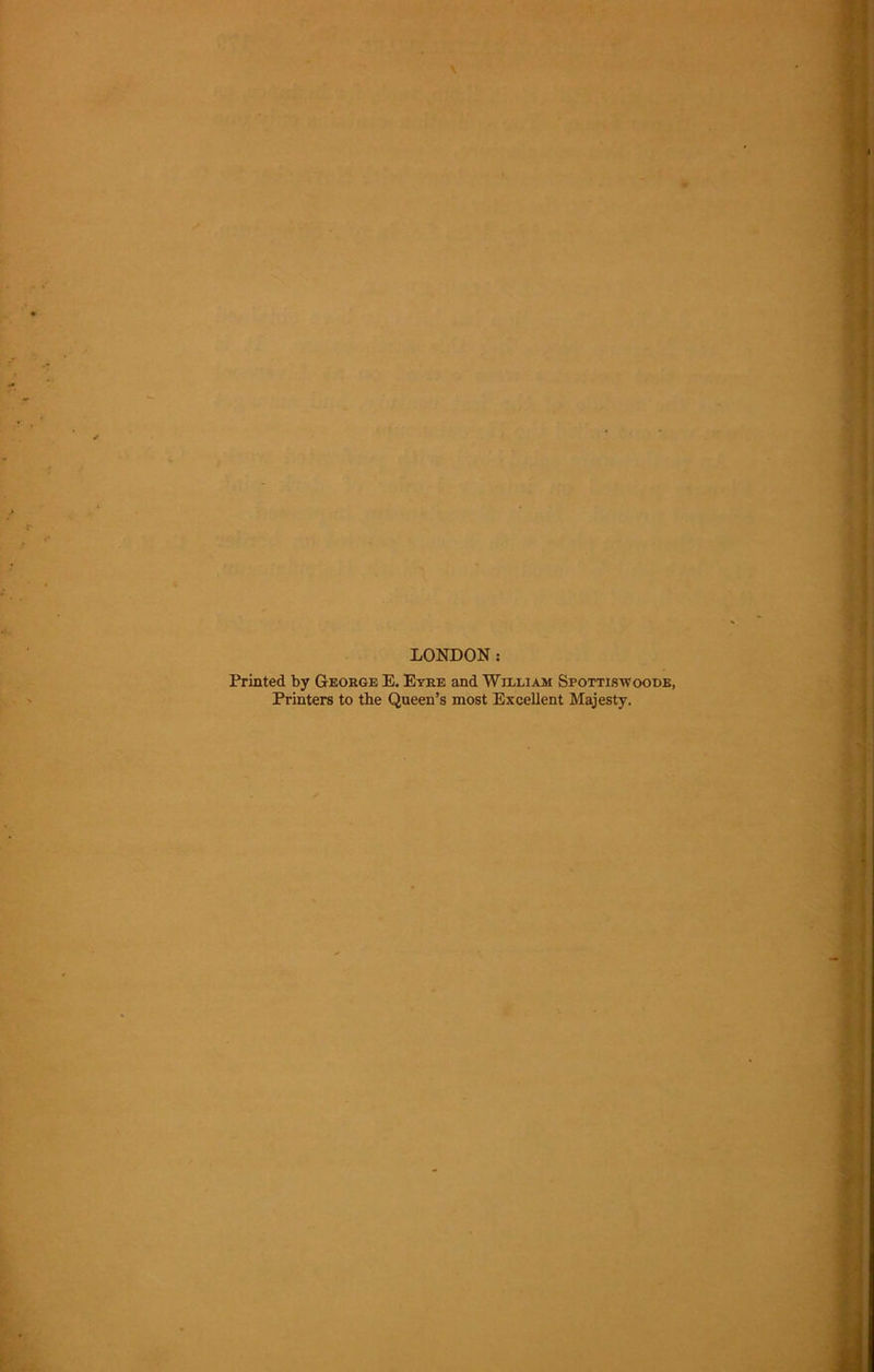 LONDON: Printed by George E. Eyre and Willi am Spottiswoode, Printers to the Queen’s most Excellent Majesty.