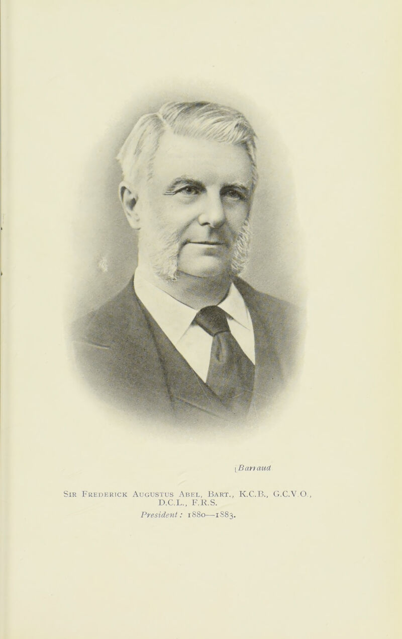 I Bartaud Sir Frederick Augustus Abel, Bart., K.C.B., G.C.V O D.C.L.. F.R.S. President: 1880—i S85.