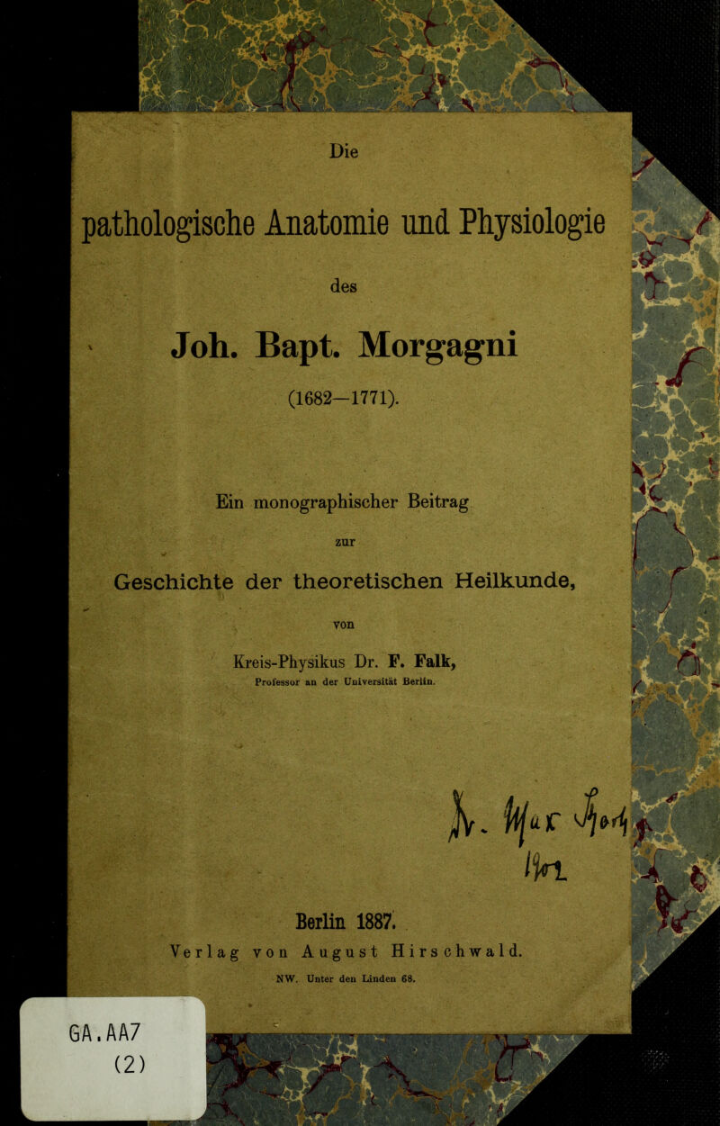 pathologische Anatomie und Physiologie Joh. Bapt. Morgagni (1682-1771). Ein monographischer Beitrag zur Geschichte der theoretischen Heilkunde, von Kreis-Physikus Dr. F. Falk, Professor an der Universität Berlin. Berlin 1887. Verlag von August Hirsehwald.