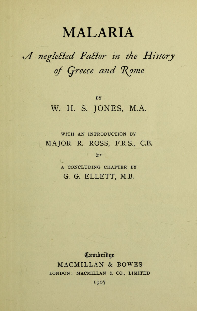 negleSied FaSior in the History °f Q reece and Thorne BY W. H. S. JONES, M.A. WITH AN INTRODUCTION BY MAJOR R. ROSS, F.R.S., C.B. (Sr-2 A CONCLUDING CHAPTER BY G. G. ELLETT, M.B. <Z&mbxxbQt MACMILLAN & BOWES LONDON: MACMILLAN & CO., LIMITED 1907