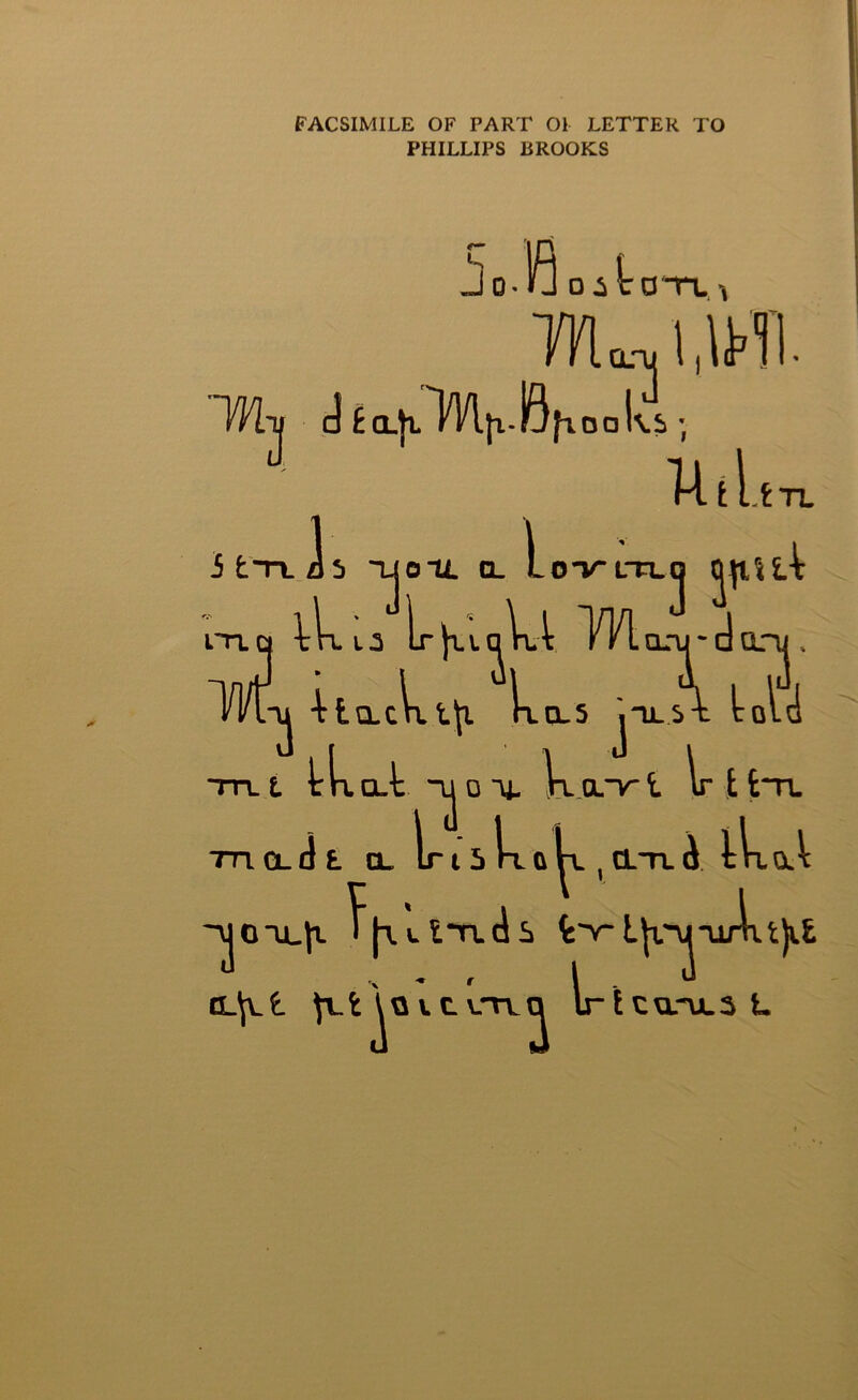 FACSIMILE OF PART Ol LETTER TO PHILLIPS BROOKS Mtj d £a.|tl/TA.Ja*i6fTOak5 ; ] 5 fcTL ds iTiq i Utl OIL CL lOVLTL! fc TL \i{ o JJU iko lr)x\.^kl YKlaru-• doru . Wt-u 4 tacit TTL t tka-t k TTT. cl d t CL TkL CL 5 jIL -u o u. k arr t lr LU^, St told d-TL t t*TL <J llraA ~\jou_)i l^ulTLcis Ijvyuk G_\l£ JUjoitavc^ lr lca*u.3 t 3 t)i£