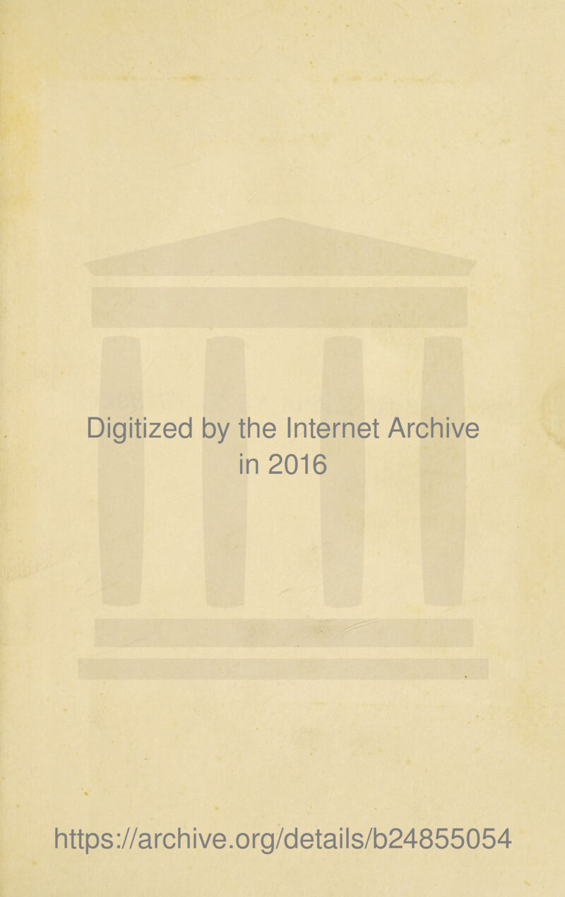 Digitized by the Internet Archive in 2016 https://archive.org/details/b24855054