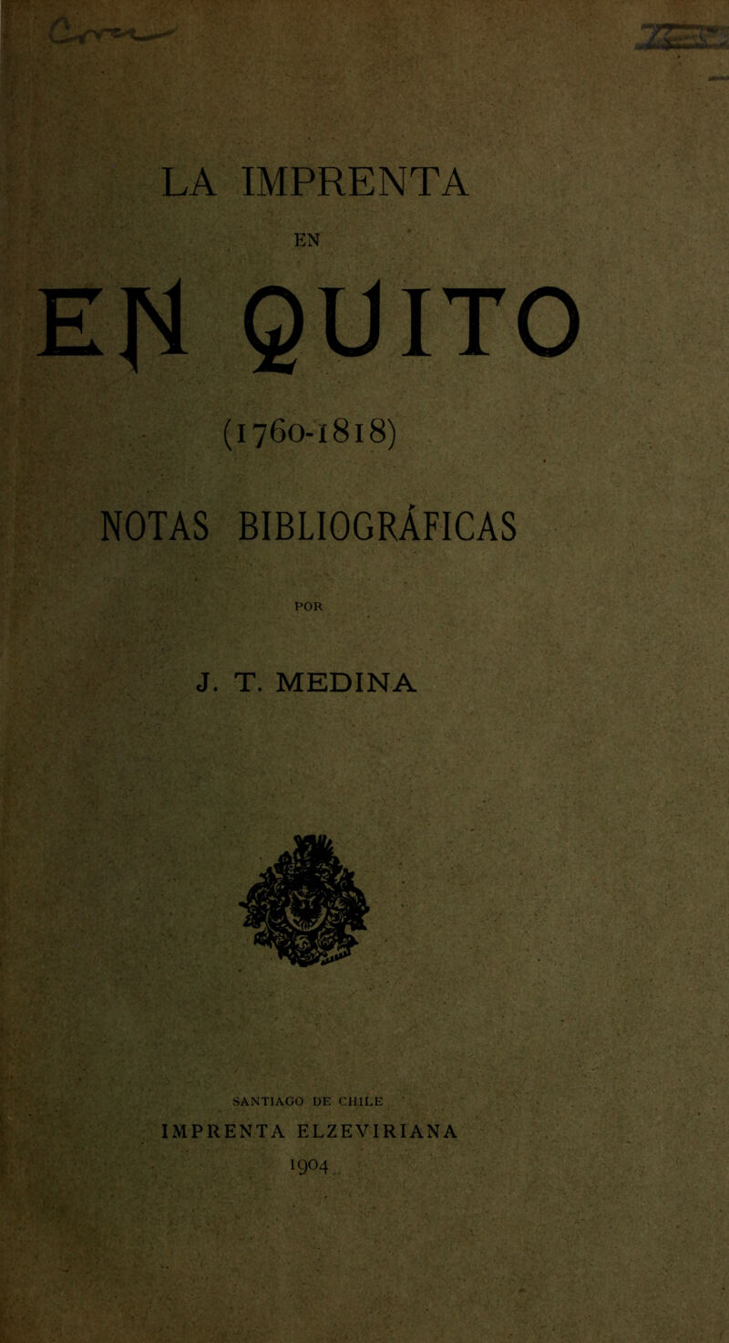 LA IMPRENTA QUITO (1760-1818) NOTAS BIBLIOGRÁFICAS POR J. T. MEDINA SANTIAGO DE CHILE IMPRENTA ELZEVIRIANA