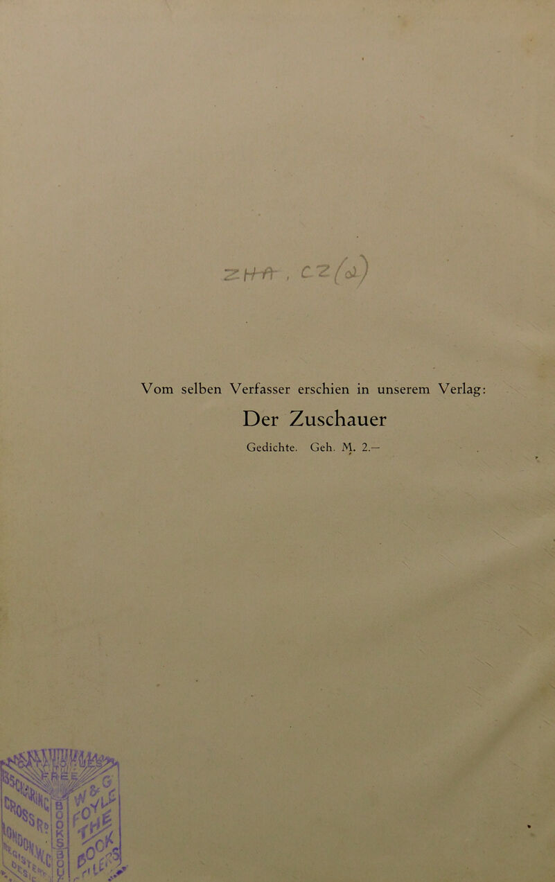 Vom selben Verfasser erschien in unserem Verlag Der Zuschauer Gedichte. Geh. M. 2.—
