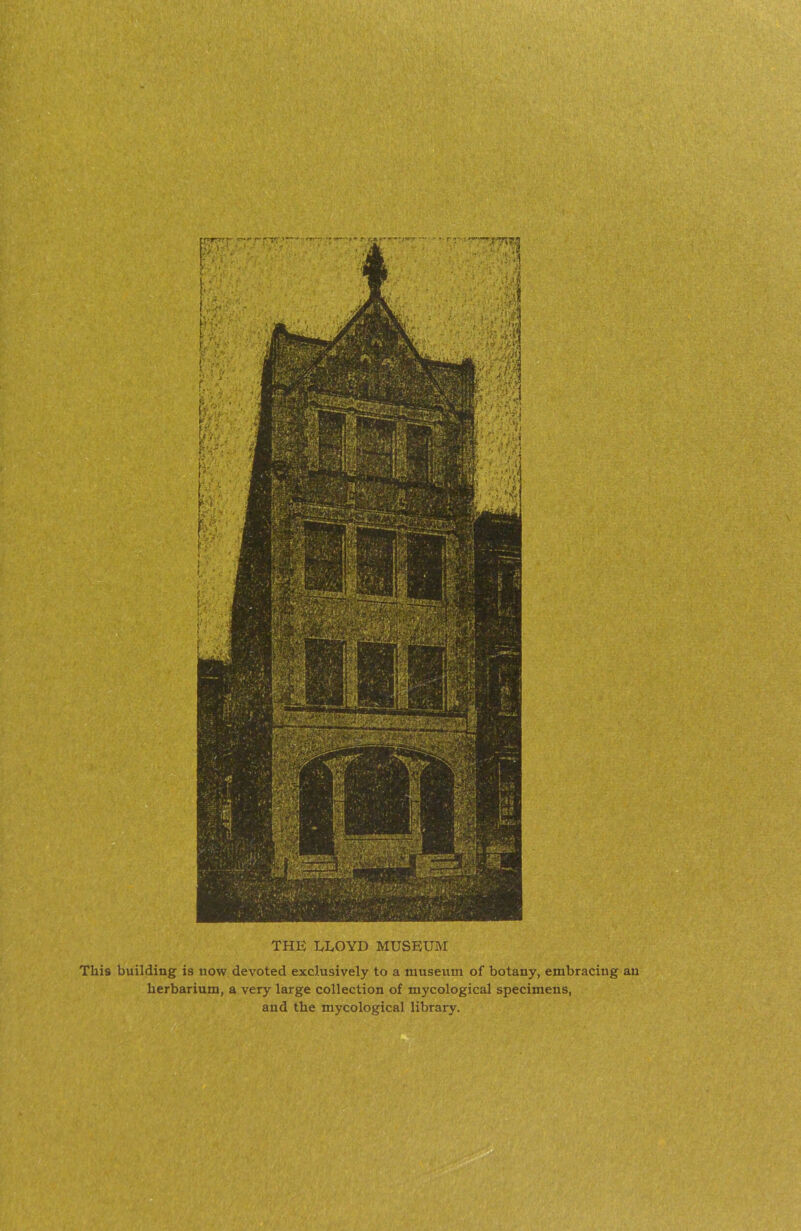 THE LLOYD MUSEUM This building is now devoted exclusively to a museixm of botany, embracing an herbarium, a very large collection of mycological specimens, and the mycological library.