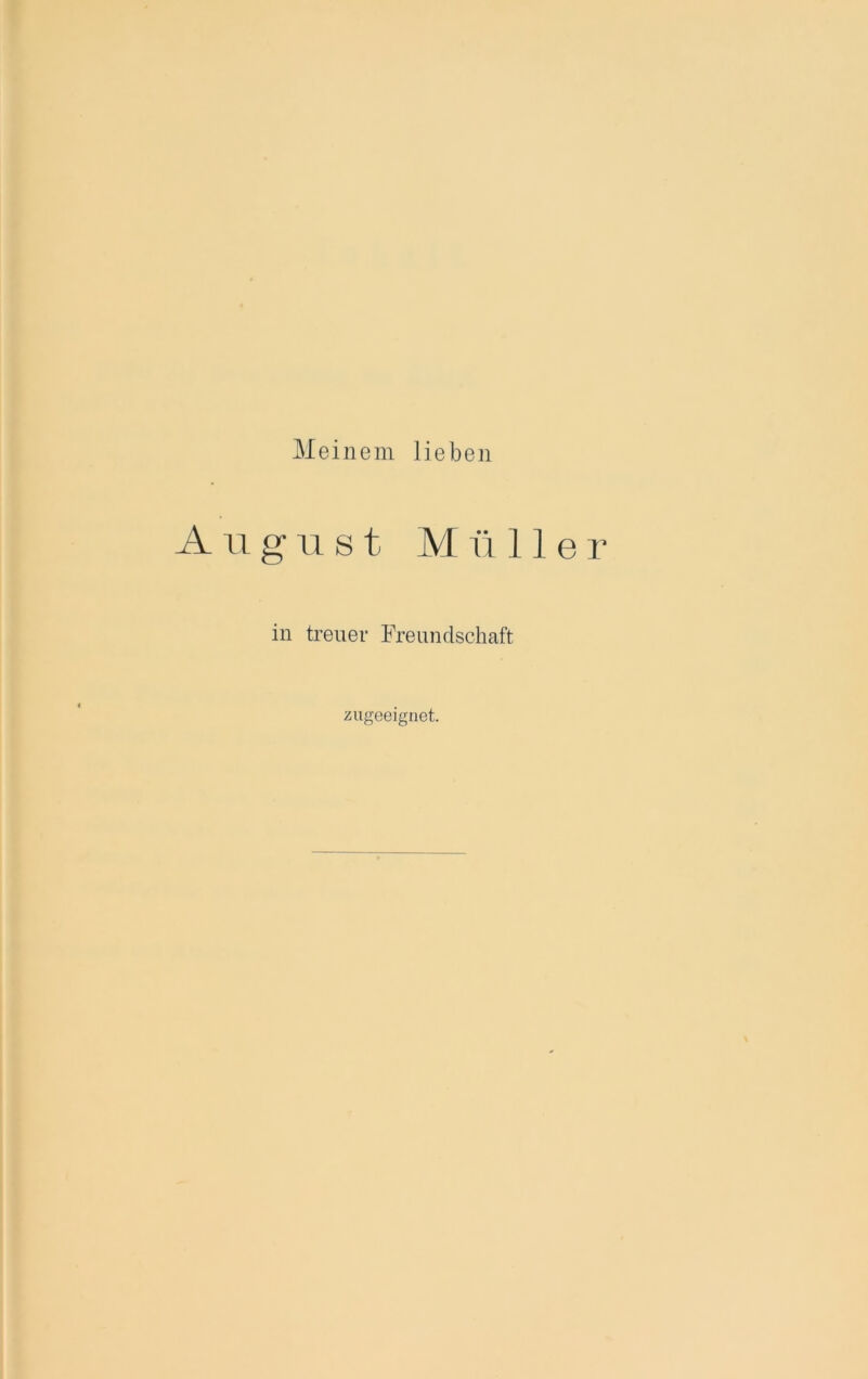 Meinem lieben August M fl 11 e r in treuer Freundschaft zugeeignet.