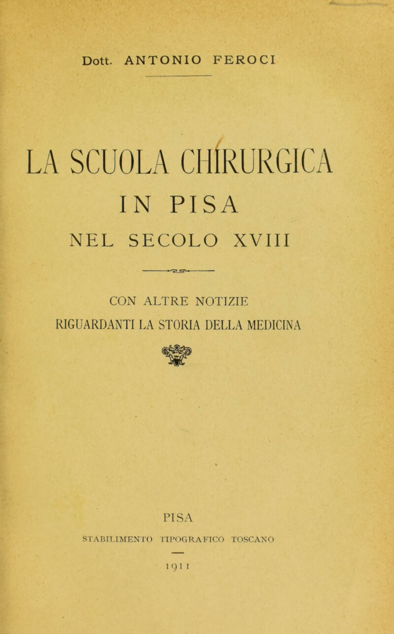 Dott. ANTONIO FEROCI IN PISA NEL SECOLO XVIII CON ALTRE NOTIZIE RIGUARDANTI LA STORIA DELLA MEDICINA PISA STABILIMENTO TIPOGRAFICO TOSCANO