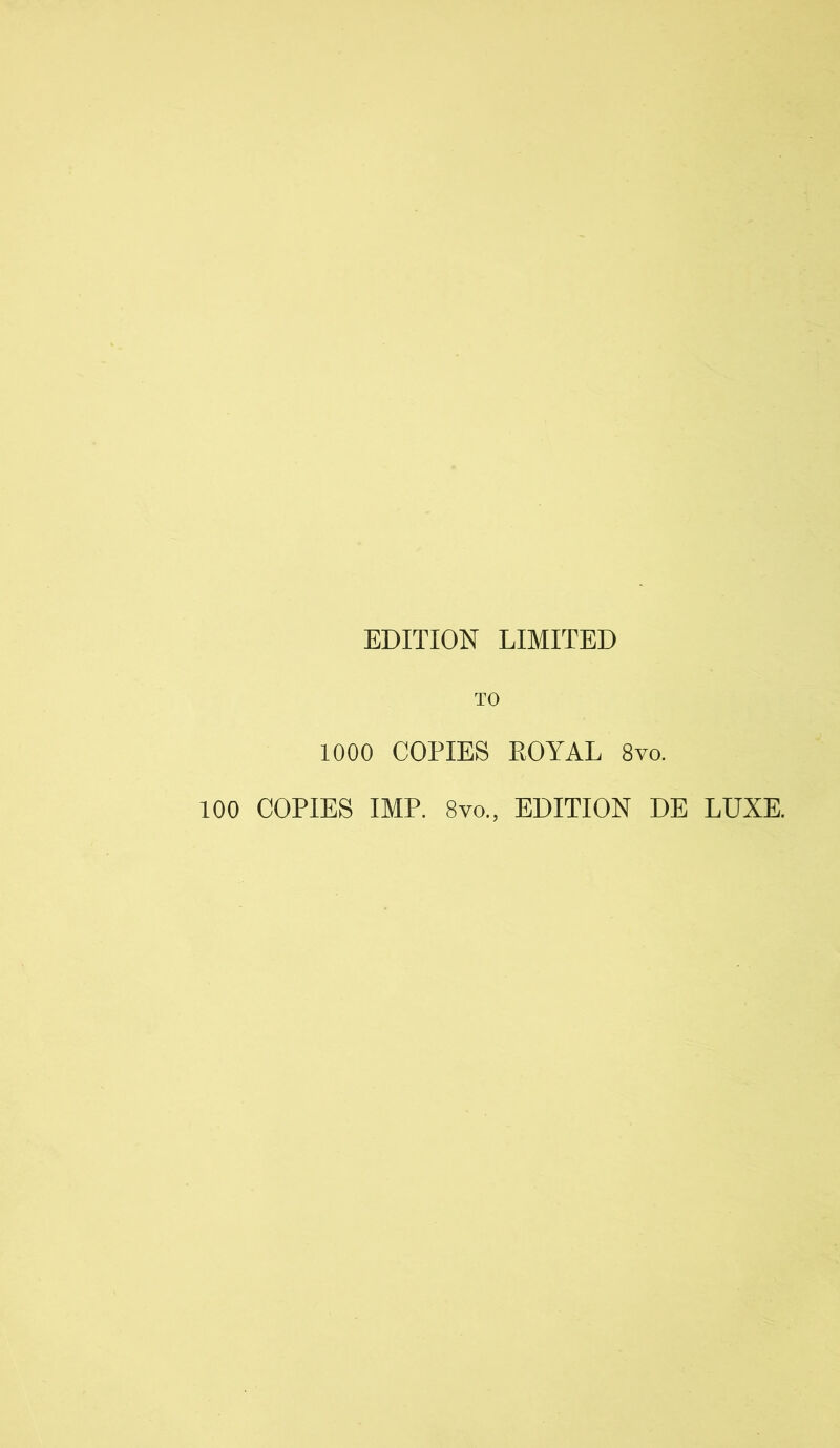 EDITION LIMITED TO 1000 COPIES ROYAL 8vo. 100 COPIES IMP. 8vo„ EDITION DE LUXE.