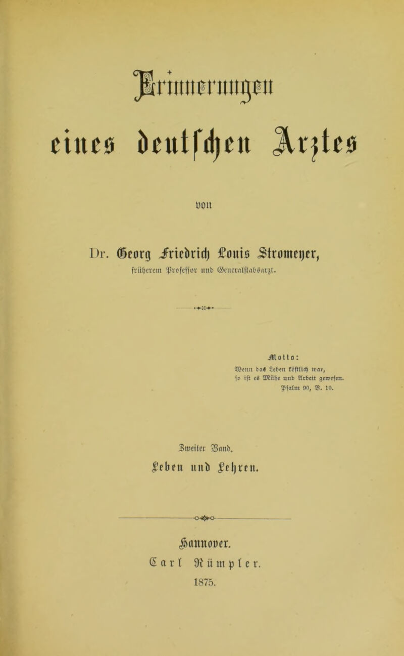 ciltcü 1)1'. JSriimtnmtjflt öcutfdjcit DOlt Cßcorg JFricbrtri) tfouis 5tronmjcr, früherem 'JJvofefjov unb ©encralftaböavjt. ütotto: OBcrni la« Stfcttt fcftlid^ irar, fe ift ei SPlithe ltnb Mrfceit gctrcfen. yfolni 90, 9?. 10. Stveiler -Banb. febrit unb fcljmt. o«$»o <Äannoüer. ß a i* ( 9t ü in p t e r. 1875.