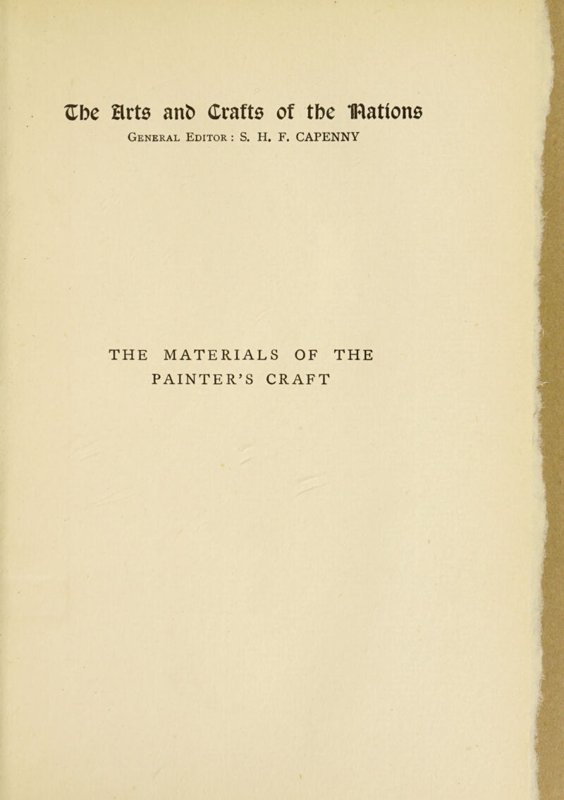 Cbe Hrts ant) Crafts of tbe IRattons General Editor : S. H. F. CAPENNY THE MATERIALS OF THE PAINTER’S CRAFT