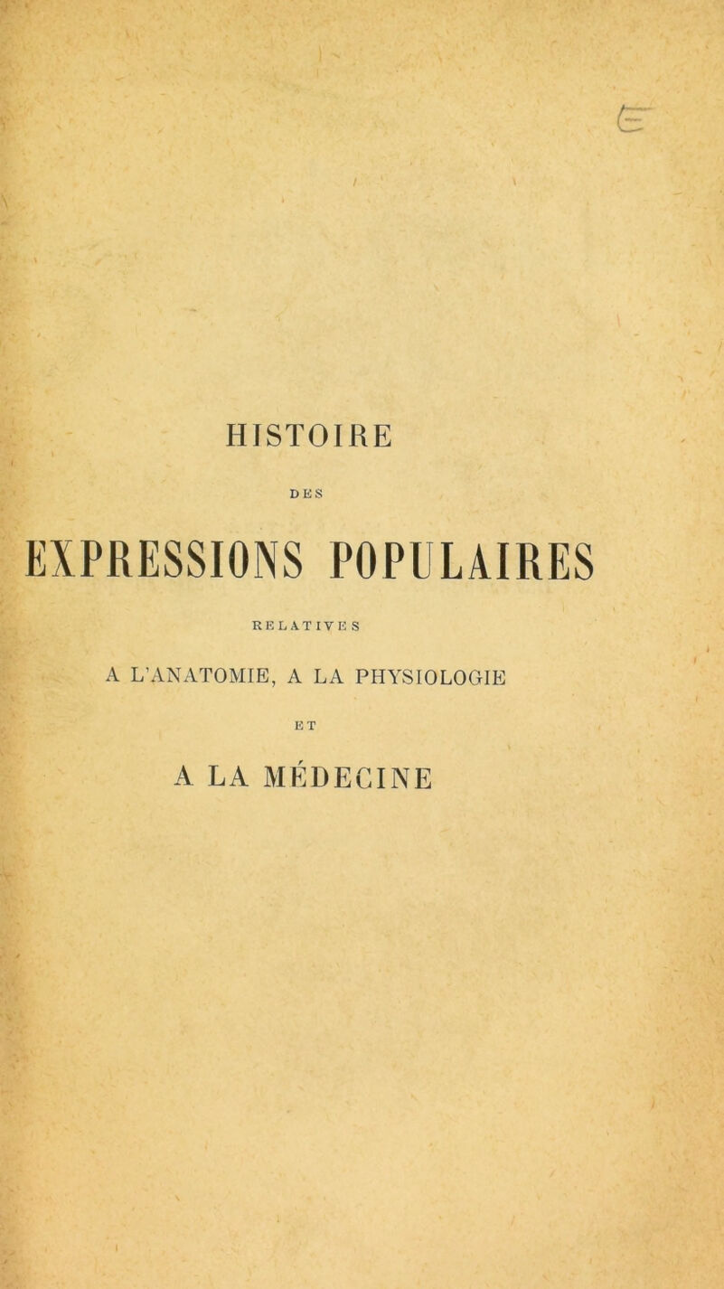 HISTOIRE DES EXPRESSIONS POPULAIRES RELATIVES A L’ANATOMIE, A LA PHYSIOLOGIE ET A LA MÉDECINE