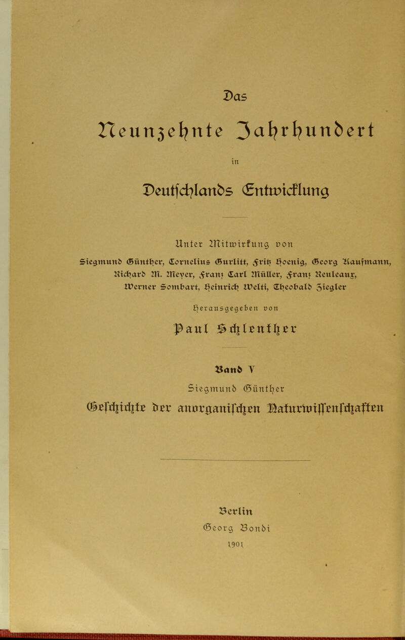 Das Heuri5el?nte in Dcutfd^Ianbs <£nttr>icflung Unter Znitroirfung non 5ie$munb (Büntt^er, (Eorneliiis (Burlitt, ^ocnig, (Bcorg ‘KauTmann, Kid^arb 2U. ineycr, ^raitf (Earl lltüllcr, ;$ranj Hculcauy, U^enter Sombart, l^cinrid^ U?elti, ^Et^cc»l>al^ rausgegeben uon i| 1 Paul ^ü}itnil}tv T Stegmunb (Süntljcr (BBfd|til|t:e tfzv anurgauifdiBU PatiirtuiJT^nfriiapien Berlin ®corg Bonbt t9o^