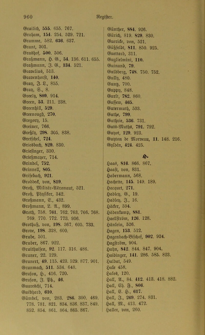 ®raiüc^, 555. 655. 767. ©rasant, 154. 254. 529. 721. ©ramme, 582. 636. 637. ©rant, 301. ©rag^of, 500. 506. ©raBmann, §. ©., 54. 136. 611. 655. ©raBniann, ©., 134. 521. ©roüetiug, 513. ©raüen{)orft, 140. ©raB, S., 855. ©raB, ©., 8. ©reelB, 809. 914. ©reen, 53. 211. 238. ©reen^iü, 529. ©reenougl, 270. ©regorB, 15. ©reiner, 766. ©refelB, 298. 305. 838. ©retjcBel, 724. ©rieSbadö, 829. 830. ©riefmger, 330. ©rießmaBer, 714. ©rinbel, 752. ©rinnen, 805. ©rifebacb, 921. ©robbed, öon, 819. ©roß, TOilitörsSleronaut, 521. ©roß, 342. ©rofemann, ©., 432. ©rofemann, S. 21., 899. ©rotb, 758. 761. 762. 763. 766. 768. 769. 770. 772. 773. 936. ©rotbu^, üon, 198. 367. 605. 733. ©rotie, 198. 328. 600. ©rube, 501. ©ruber, 867. 922. ©ruitbuifen, 92. 117. 316. 486. ©inner, 22. 129. ©runert, 49. 115. 423. 529. 877. 901. ©runmacb, 511. 534. 648. ©rufon, 416. 720. ©rufon, 3. 49- ©uareScbi, 714. ©uebbarb, 610. ©ümbel, Don, 283. 286. 300. 469. 778. 781. 821. 834. 836. 837. 849. 852. 854. 861. 864. 865. 867. ©üntber, 884. 926. ©üricb, 819. 829. 830. ©ueride, Don, 521. ©üßfelbt, 811. 850. 925. ©uettorb, 311. ©uglielmini, 110. ©uinanb, 79. ©ulbberg, 748. 750. 752. ©uHb, 480. ©unß, 700. ©upBB» 848. ©urlt, 782. 860. ©uffeiD, 465. ©utermutb, 533. ©utbe, 799. ©utbtie, 536. 731. ©utgÄtbö, 791. 792. ©uBot, 129. 923. ©ußton be SJiorDeau, 11. 148. 216. ©Biben, 424. 425. ^)aag, 816. 866. 867. ^an[t, Don, 831. Dobermann, 568. ^)Qcbette, 145. 149. 189. |)acquet, 271. §ableB, ©., 19. fablet), 3-, 16. ^öcfer, 594. ^äbenlaniB, 881. |)aenftröm, 126. 128. ^änlein, 526. §agen, 153. 512. §agenbacb=S3ifcbof, 902. 924. §agftröm, 904. §abn, 842. 844. 847. 904. ^aibinger, 141. 286. 585. 823. §albat, 549. §Qle 458. §aleg, 120. ^)Qn, 51., 84. 412. 413. 418. 882. 4)an, ©b- 806. §an, ©. §., 617. §aa, 3., 269. 274. 831. $aa, m., 413. 472. §atter, Don, 260.