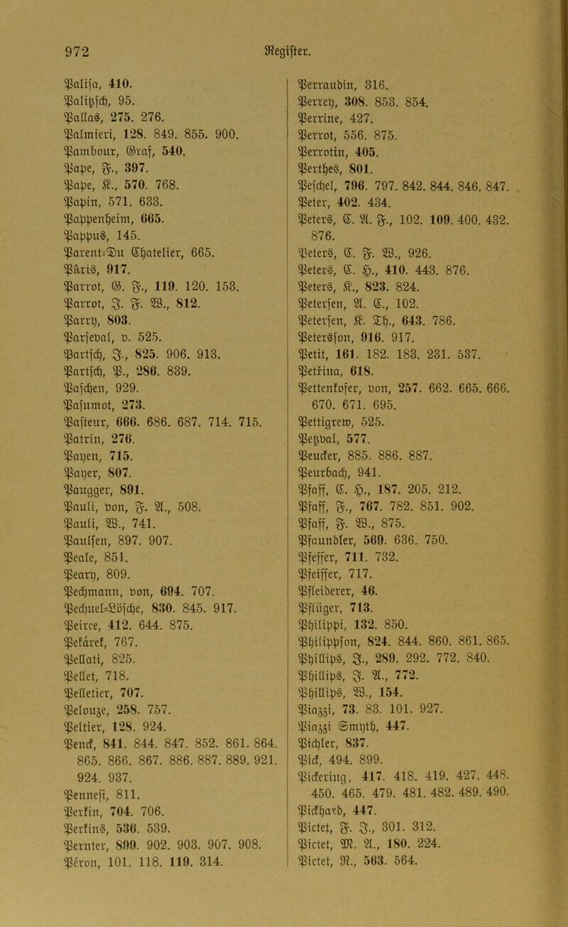 '^alifa, 410. 95. ^aüa§, 275. 276. ^afmieii, 128. 849. 855. 900. Tambour, (övaf, 540. g., 397. ^ape, f., 570. 768. ^apin, 571. 633. '•^Jappenpeim, 665. $appu§, 145. ^avent=®u Spatelier, 665. ^ävl3, 917. ^arrot, ®. fy., 119. 120. 153. '^arrot, SB-, 812. ^arrl), 803. ^arfeöal, D. 525. ^avtfcp, 825. 906. 913. ^ortfcf), qj., 286. 839. qSafcpen, 929. qSafumot, 273. q^afteur, 666. 686. 687. 714. 715. qjatrin, 276. qjapen, 715. qjaper, 807. q^augger, 891. qSauIl, üon, g. 21., 508. qjault, 2B., 741. qSauIfen, 897. 907. qSeale, 851. qSearp, 809. qSe^mamt, üon, 694. 707. qjed)ucl=ööfd;)e, 830. 845. 917. qSeirce, 412. 644. 875. qSefdre!, 767. qiellati, 825. qjeaet, 718. qBeöetier, 707. qjelouäe, 258. 757. qSeltier, 128. 924. q?encf, 841. 844. 847. 852. 861. 864. 865. 866. 867. 886. 887. 889. 921. 924. 937. q?enrte[t, 811. qjerfin, 704. 706. qSertinS, 536. 539. Remter, 899. 902. 903. 907. 908. qSeron, 101. 118. 119. 314. qjetraubin, 316. qjerrep, 308. 853. 854. qjerrine, 427. ierrot, 556. 875. qjerrotin, 405. q?ertpe§, 801. qjefcpd, 796. 797. 842. 844. 846. 847. q?etev, 402. 434. Meters, 2t. 102. 109. 400. 432. 876. qjelerS, ®. g. 2B., 926. q?eter§, E. |>., 410. 443. 876. q5eter§, t., 823. 824. q?eterfen, 21. ©., 102. q?eterfen, It. Jp., 643. 786. q?eter§fon, 916. 917. q?etit, 161. 182. 183. 231. 537. qSetfina, 618. qSettenfofer, Don, 257. 662. 665. 666. 670. 671. 695. q^ettigrew, 525. qjepbal, 577. qjeucfer, 885. 886. 887. tßeurbadb, 941. q?faff, e. §., 187. 205. 212. qSfoff, 5'., 767. 782. 851. 902. qSfaff, g. 28., 875. tßfaunbler, 569. 636. 750. q^feffer, 711. 732. qjfeiffer, 717. qSfleiberer, 46. q?ftiiger, 713. qSbUippt, 132. 850. qSbilippfon, 824. 844. 860. 861. 865. qSpiaipS, 289. 292. 772. 840. qSbitlipS, S- 21., 772. q3billip§, 28., 154. Paäsi, 73. 83. 101. 927. qjin^äi ©mptp, 447. q5id)Ier, 837. qSict, 494. 899. qjtdeting, 417. 418. 419. 427. 448. 450. 465. 479. 481. 482. 489. 490. qjidbö'^b, 447. Pctet, fj. 3., 301. 312. qjictet, 2R. 21., 180. 224. pctet, m., 563. 564.