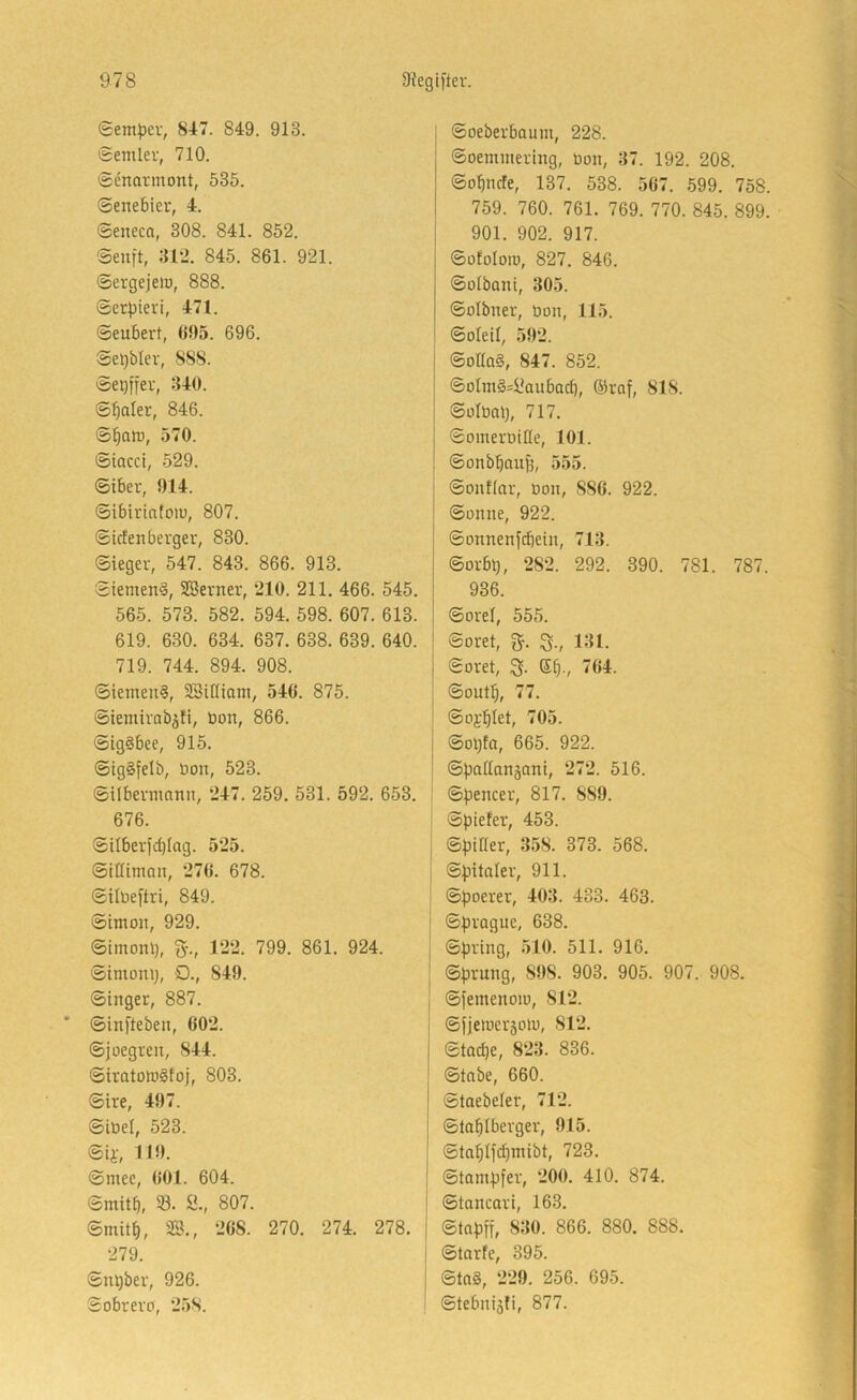 Semper, 817. 849. 913. Seniler, 710. Senormont, 535. Senebier, 4. Seneca, 308. 841. 852. Seuft, :U2. 845. 861. 921. Sergejem, 888. Serpieri, 171. Seubert, 695. 696. Sepbler, 888. Sepffer, 340. Scaler, 846. Spam, 570. Siacci, 529. Siber, 914. Sibirintom, 807. Siefenberger, 830. Sieger, 547. 843. 866. 913. Siemen?, SBerner, 210. 211. 466. 545. 565. 573. 582. 594. 598. 607. 613. 619. 630. 634. 637. 638. 639. 640. 719. 744. 894. 908. Siemen?, SSiüiam, 546. 875. Siemirabjfi, bon, 866. Sig?bee, 915. Sig?felb, öon, 523. Silbermann, 247. 259. 531. 592. 653. 676. Silberfd)lag. 525. Sitliman, 276. 678. Silbeftri, 849. Simon, 929. Simonp, S'-, 122. 799. 861. 924. Simonp, O., 849. Singer, 887. Sinfteben, 602. Sjoegren, 844. Siratom?foj, 803. Sire, 497. Sibel, 523. Sii-, 119. Smee, 601. 604. Smitp, S. Ü., 807. Smitp, SS., 268. 270. 274. 278. 279. Snpber, 926. Sobrero, 258. Soeberbaum, 228. Soemmering, bon, 37. 192. 208. Sopnefe, 137. 538. 567. 599. 758. 759. 760. 761. 769. 770. 845. 899. 901. 902. 917. Süfolom, 827. 846. Solbani, 305. Solbner, bon, 115. Soleil, 592. SoEa?, 847. 852. SoIm?=l?aubacp, ©raf, 818. Sülbap, 717. Somerbiüe, 101. Sonbpaup, 555. Sonflar, bon, 886. 922. Sonne, 922. Sonnenfepein, 713. Sorbp, 282. 292. 390. 781. 787. 936. Sorel, 555. Soret, g. ^., 131. Soret, Sp., 764. Soutp, 77. Soi'plet, 705. Sopfa, 665. 922. Spallansoni, 272. 516. ; Spencer, 817. 889. i Spiefer, 453. I Spiüer, 358. 373. 568. j Spitaler, 911. ! Spoerer, 403. 433. 463. j Spragne, 638. j Spring, 510. 511. 916. ; Sprung, 898. 903. 905. 907. 908. Sfemenom, 812. Sfjemersom, 812. Staepe, 823. 836. Stabe, 660. Staebeler, 712. Staplberger, 915. Stapifepmibt, 723. Stampfer, 200. 410. 874. Stancari, 163. j Stapff, 830. 866. 880. 888. i Starfe, 395. j Sta?, 229. 256. 695. ; Stebniäfi, 877.